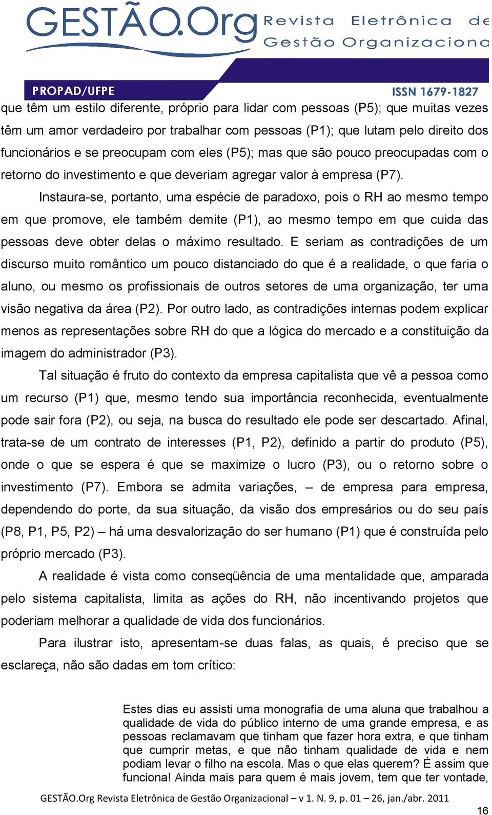 Instaura-se, portanto, uma espécie de paradoxo, pois o RH ao mesmo tempo em que promove, ele também demite (P1), ao mesmo tempo em que cuida das pessoas deve obter delas o máximo resultado.