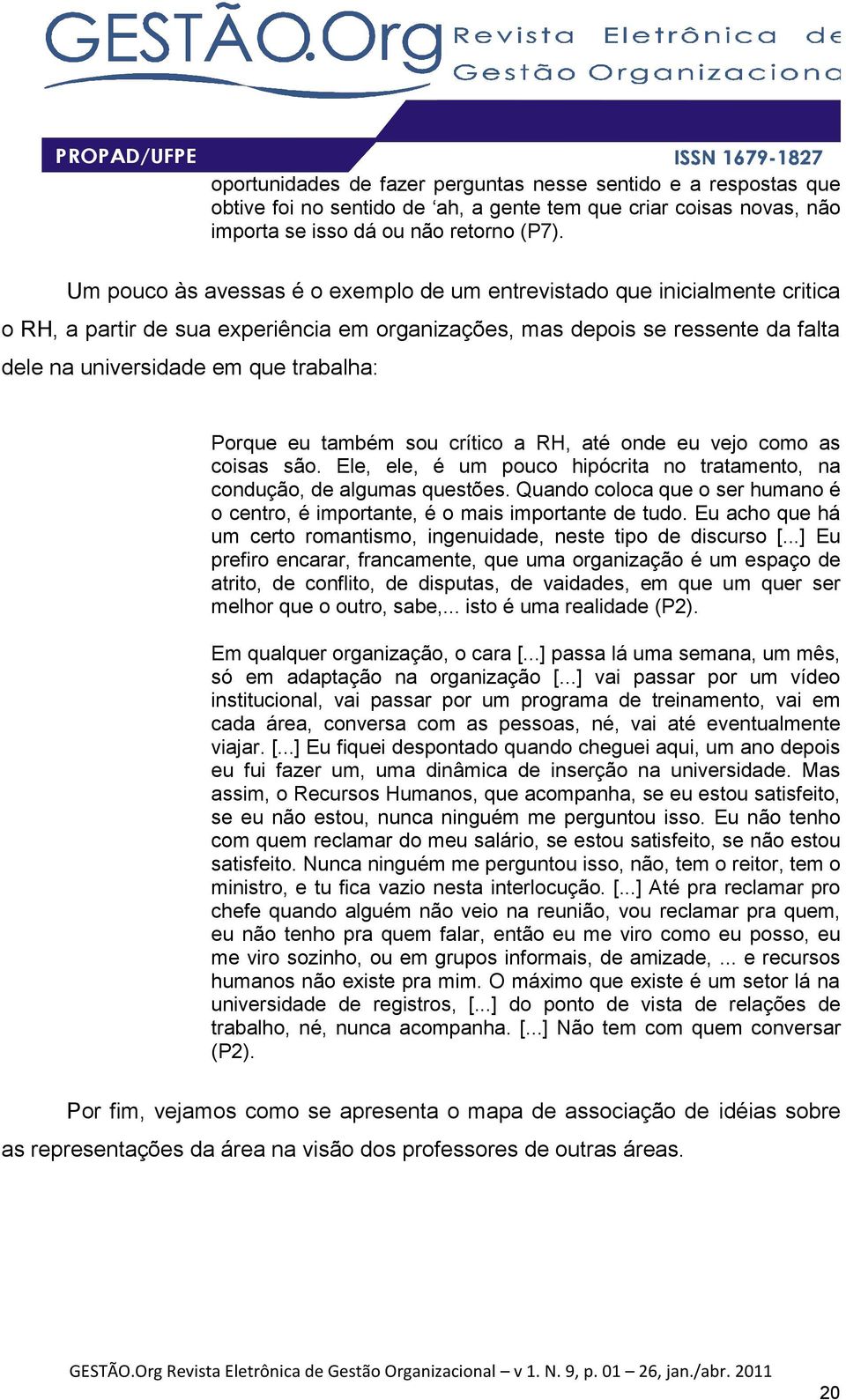 Porque eu também sou crítico a RH, até onde eu vejo como as coisas são. Ele, ele, é um pouco hipócrita no tratamento, na condução, de algumas questões.