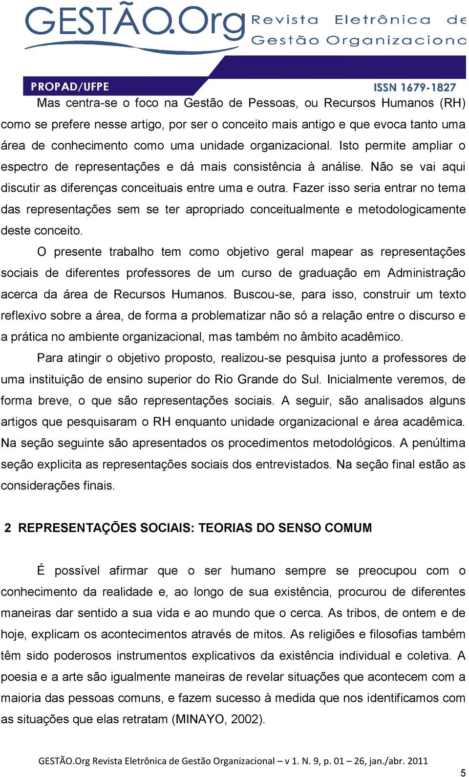 Fazer isso seria entrar no tema das representações sem se ter apropriado conceitualmente e metodologicamente deste conceito.