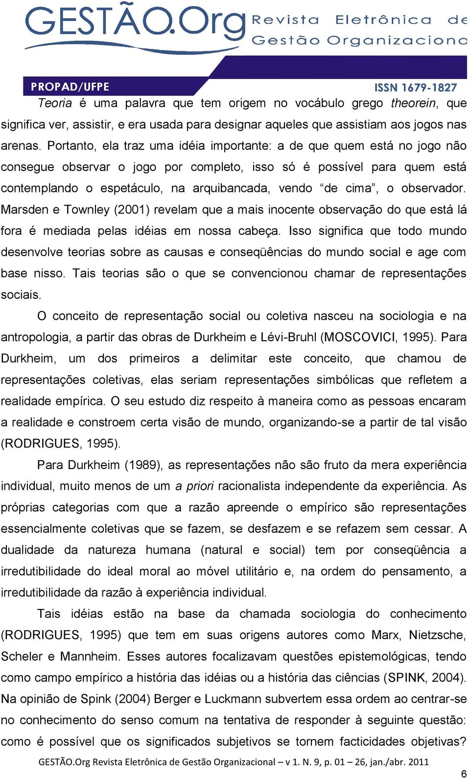 cima, o observador. Marsden e Townley (2001) revelam que a mais inocente observação do que está lá fora é mediada pelas idéias em nossa cabeça.