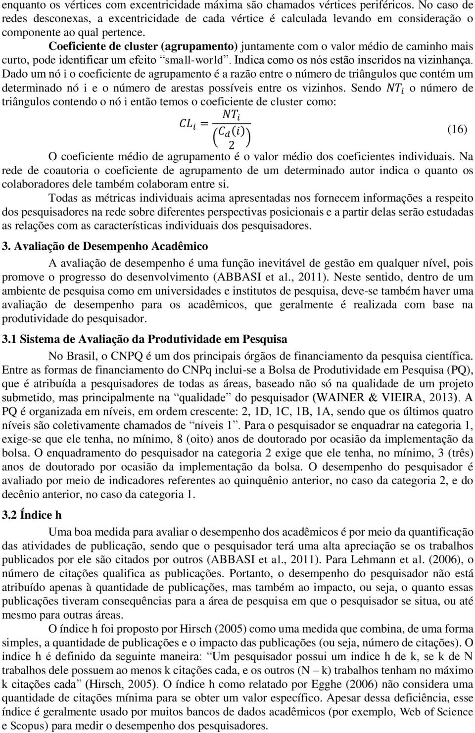 Coeficiente de cluster (agrupamento) juntamente com o valor médio de caminho mais curto, pode identificar um efeito small-world. Indica como os nós estão inseridos na vizinhança.