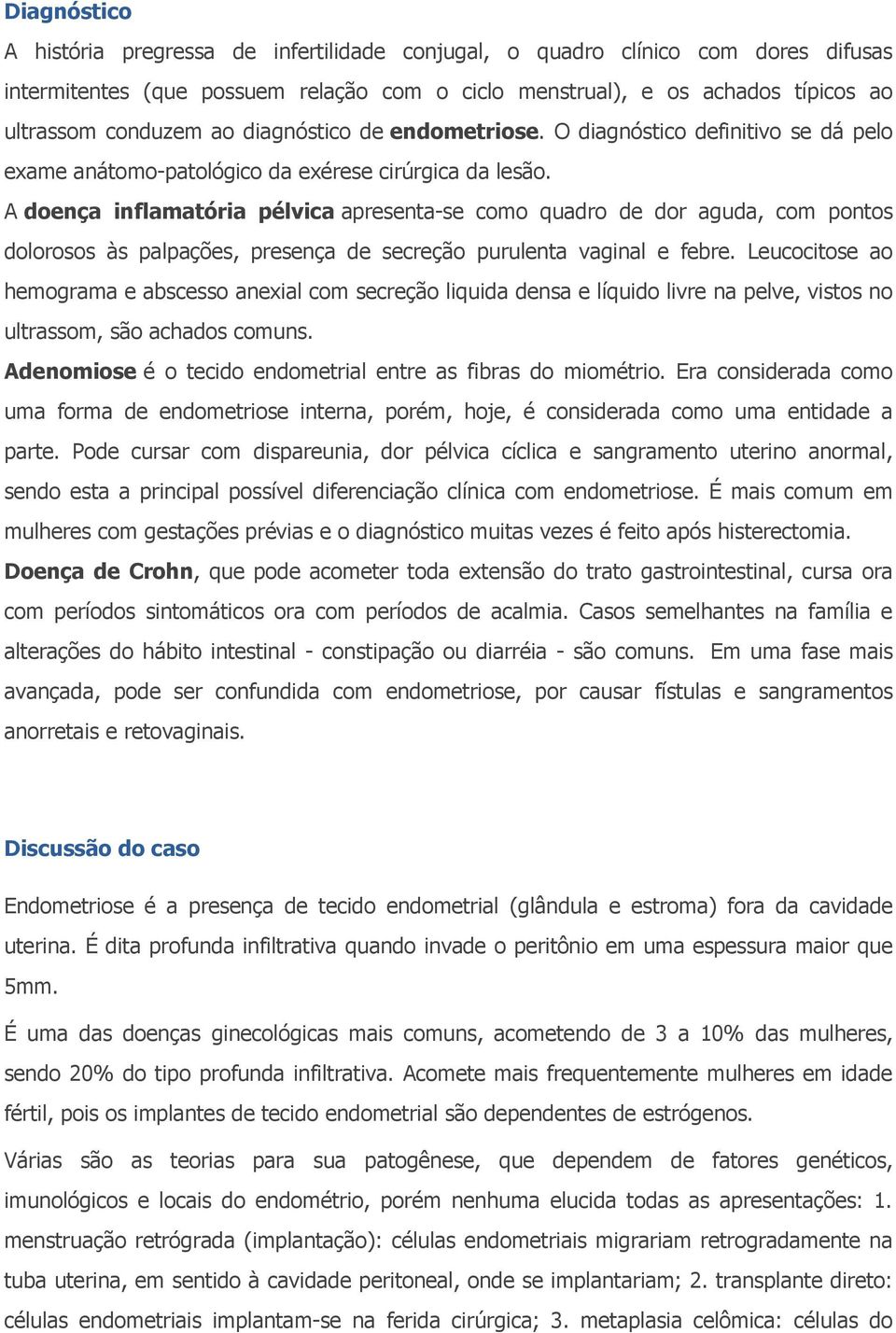 A doença inflamatória pélvica apresenta-se como quadro de dor aguda, com pontos dolorosos às palpações, presença de secreção purulenta vaginal e febre.