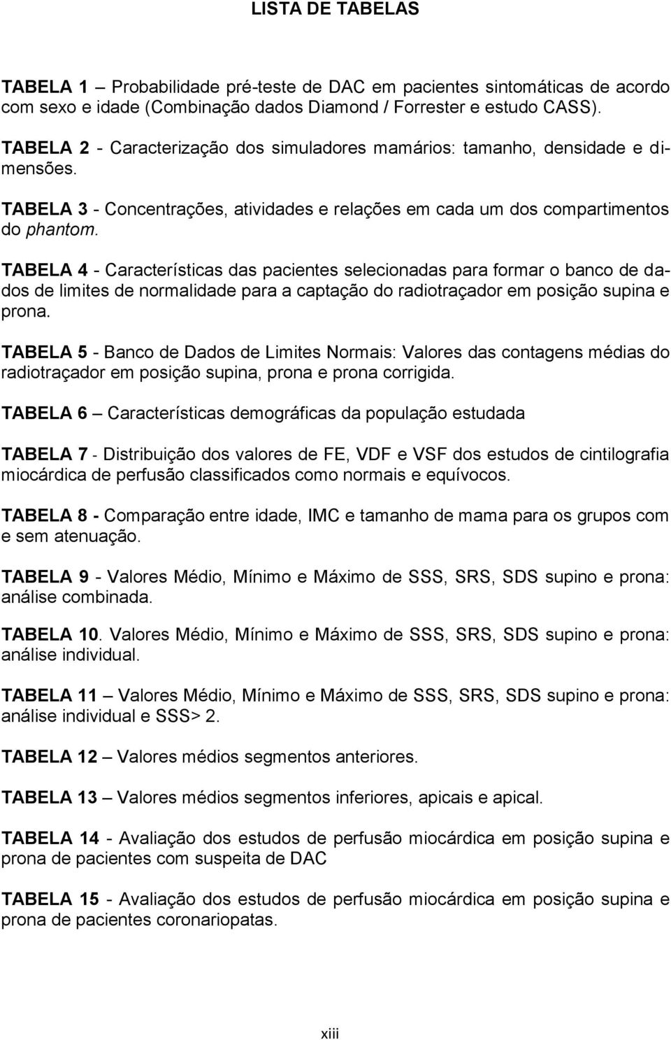 TABELA 4 - Características das pacientes selecionadas para formar o banco de dados de limites de normalidade para a captação do radiotraçador em posição supina e prona.