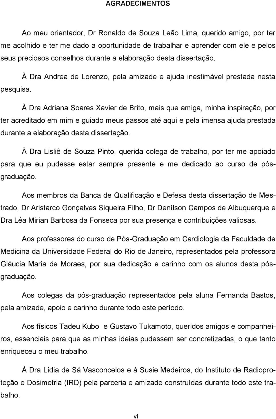 À Dra Adriana Soares Xavier de Brito, mais que amiga, minha inspiração, por ter acreditado em mim e guiado meus passos até aqui e pela imensa ajuda prestada durante a elaboração desta dissertação.