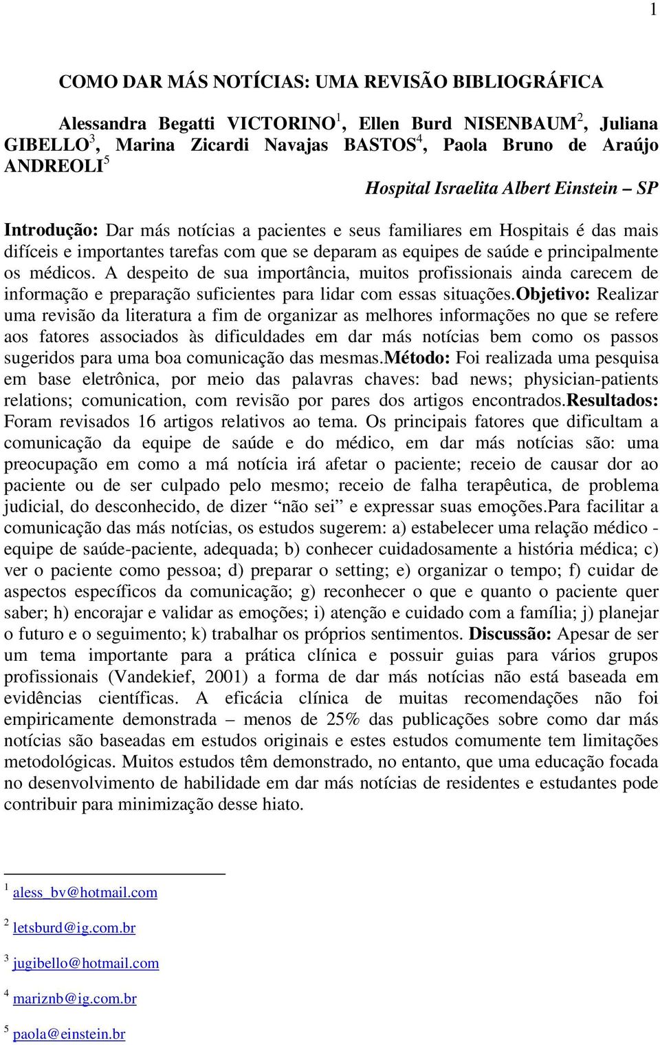 principalmente os médicos. A despeito de sua importância, muitos profissionais ainda carecem de informação e preparação suficientes para lidar com essas situações.