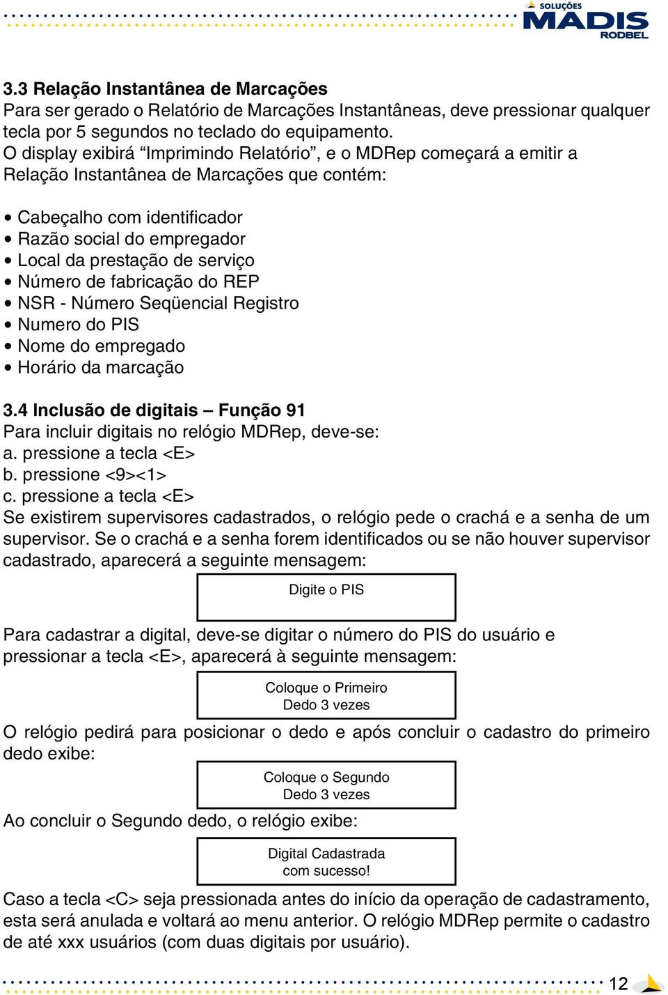 Número de fabricação do REP NSR - Número Seqüencial Registro Numero do PIS Nome do empregado Horário da marcação 3.4 Inclusão de digitais Função 91 Para incluir digitais no relógio MDRep, deve-se: a.