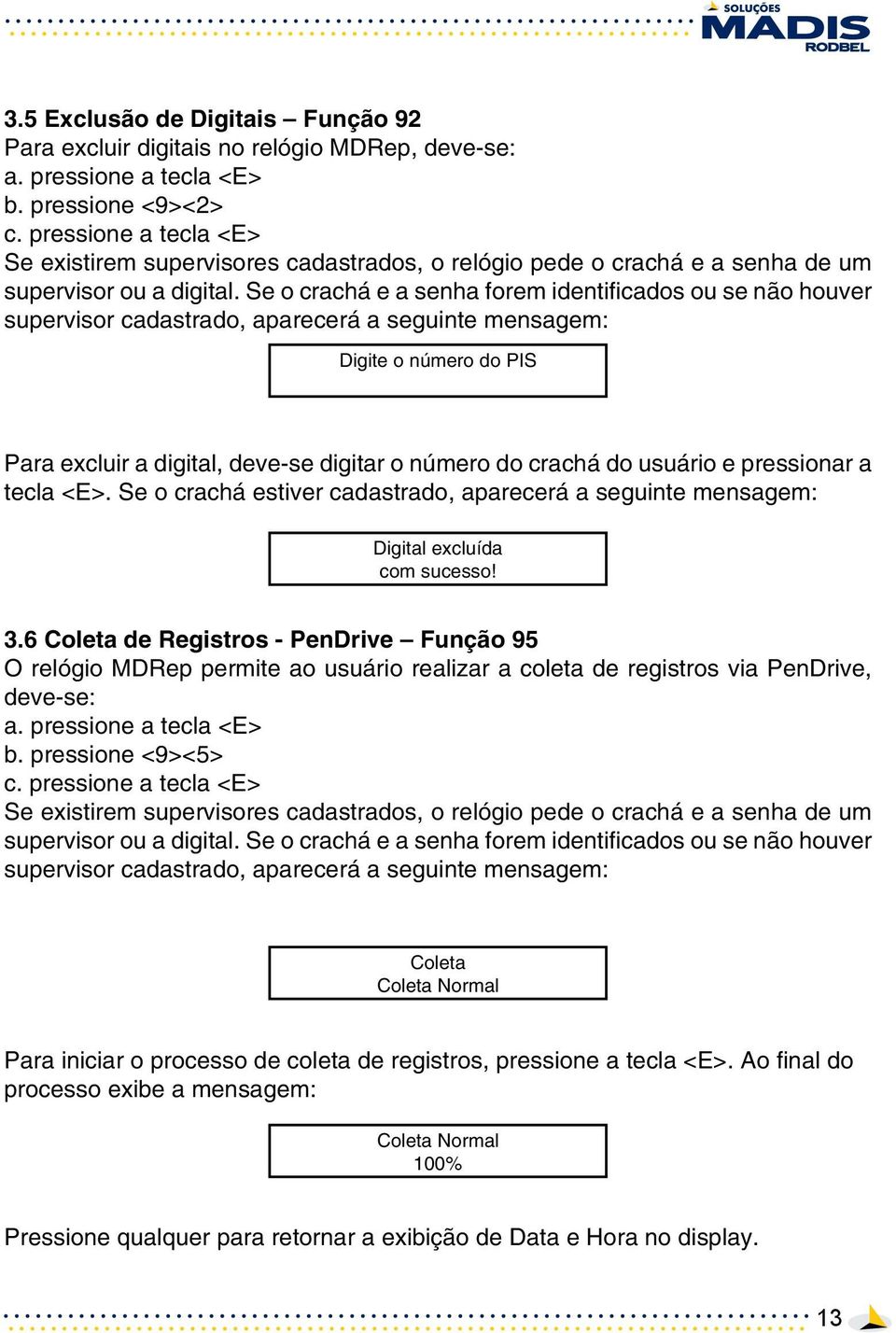 Se o crachá e a senha forem identificados ou se não houver supervisor cadastrado, aparecerá a seguinte mensagem: Digite o número do PIS Para excluir a digital, deve-se digitar o número do crachá do