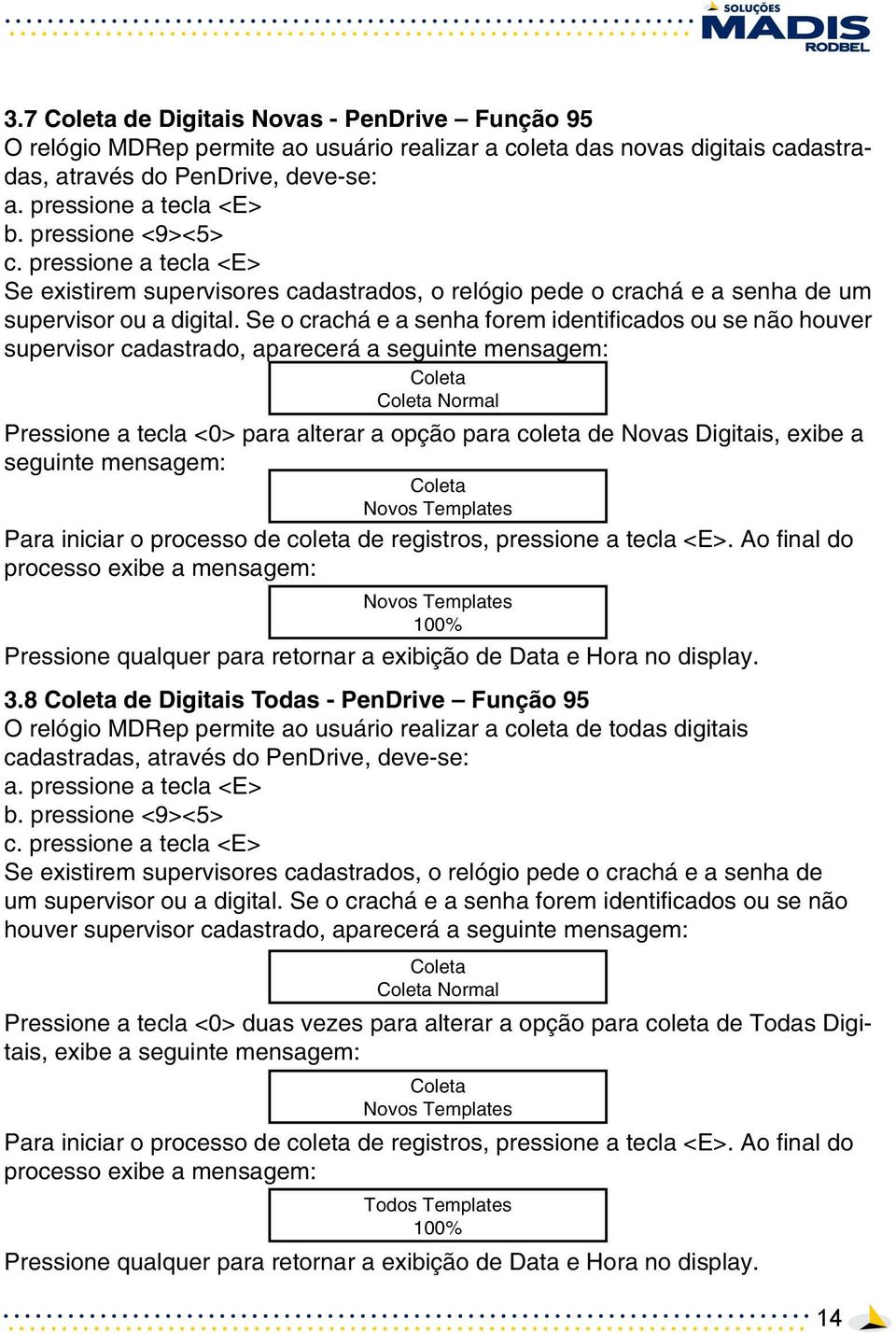 Se o crachá e a senha forem identificados ou se não houver supervisor cadastrado, aparecerá a seguinte mensagem: Coleta Coleta Normal Pressione a tecla <0> para alterar a opção para coleta de Novas