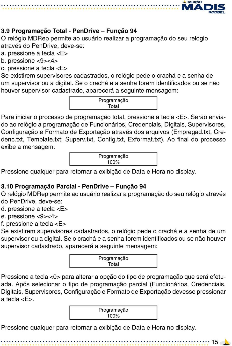 Se o crachá e a senha forem identificados ou se não houver supervisor cadastrado, aparecerá a seguinte mensagem: Programação Total Para iniciar o processo de programação total, pressione a tecla <E>.