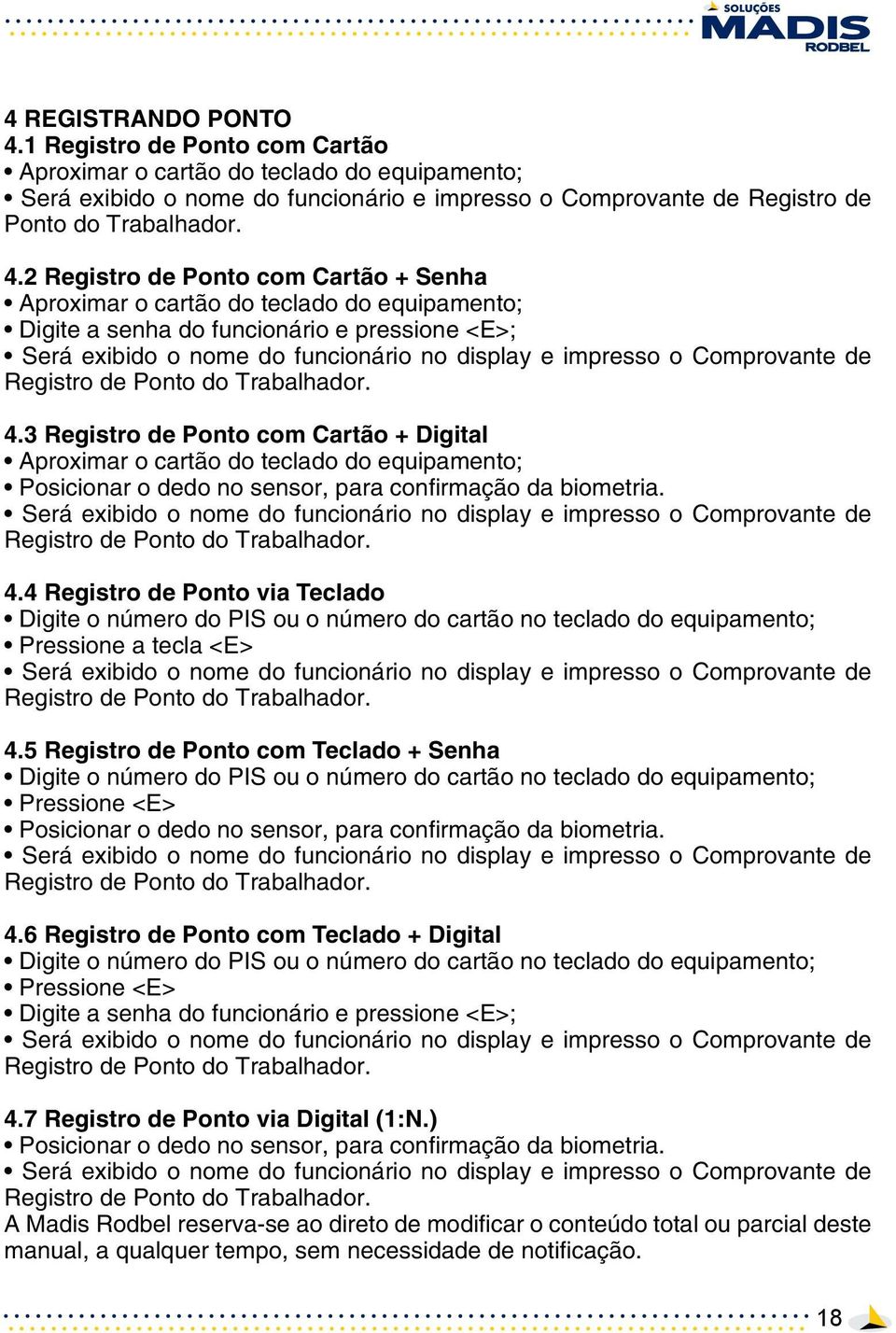 2 Registro de Ponto com Cartão + Senha Aproximar o cartão do teclado do equipamento; Digite a senha do funcionário e pressione <E>; Será exibido o nome do funcionário no display e impresso o