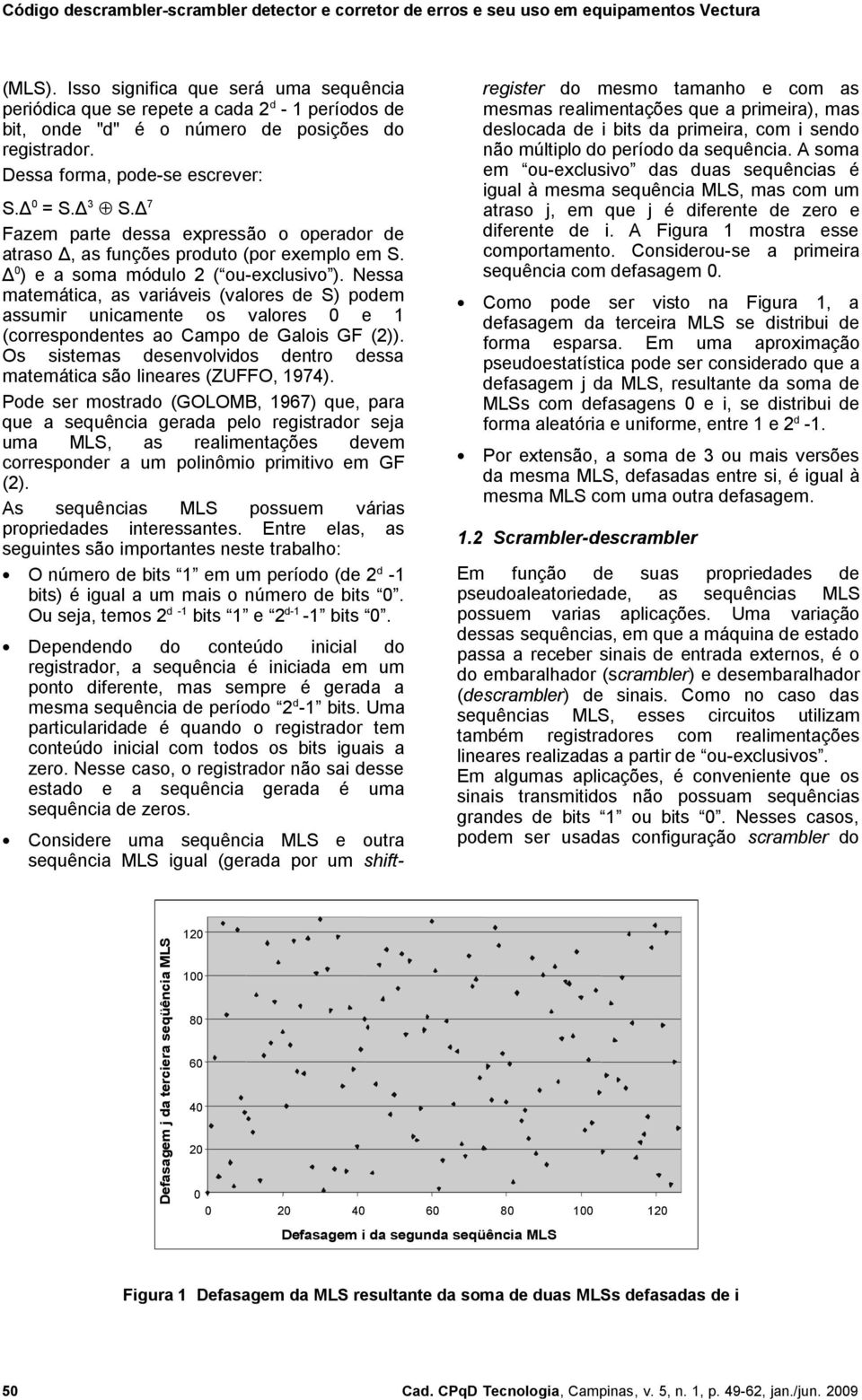 Nessa matemática, as variáveis (valores de S) podem assumir unicamente os valores 0 e 1 (correspondentes ao Campo de Galois GF (2)).