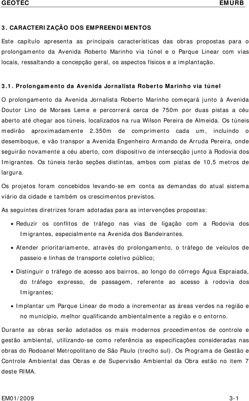 Prolongamento da Avenida Jornalista Roberto Marinho via túnel O prolongamento da Avenida Jornalista Roberto Marinho começará junto à Avenida Doutor Lino de Moraes Leme e percorrerá cerca de 750m por