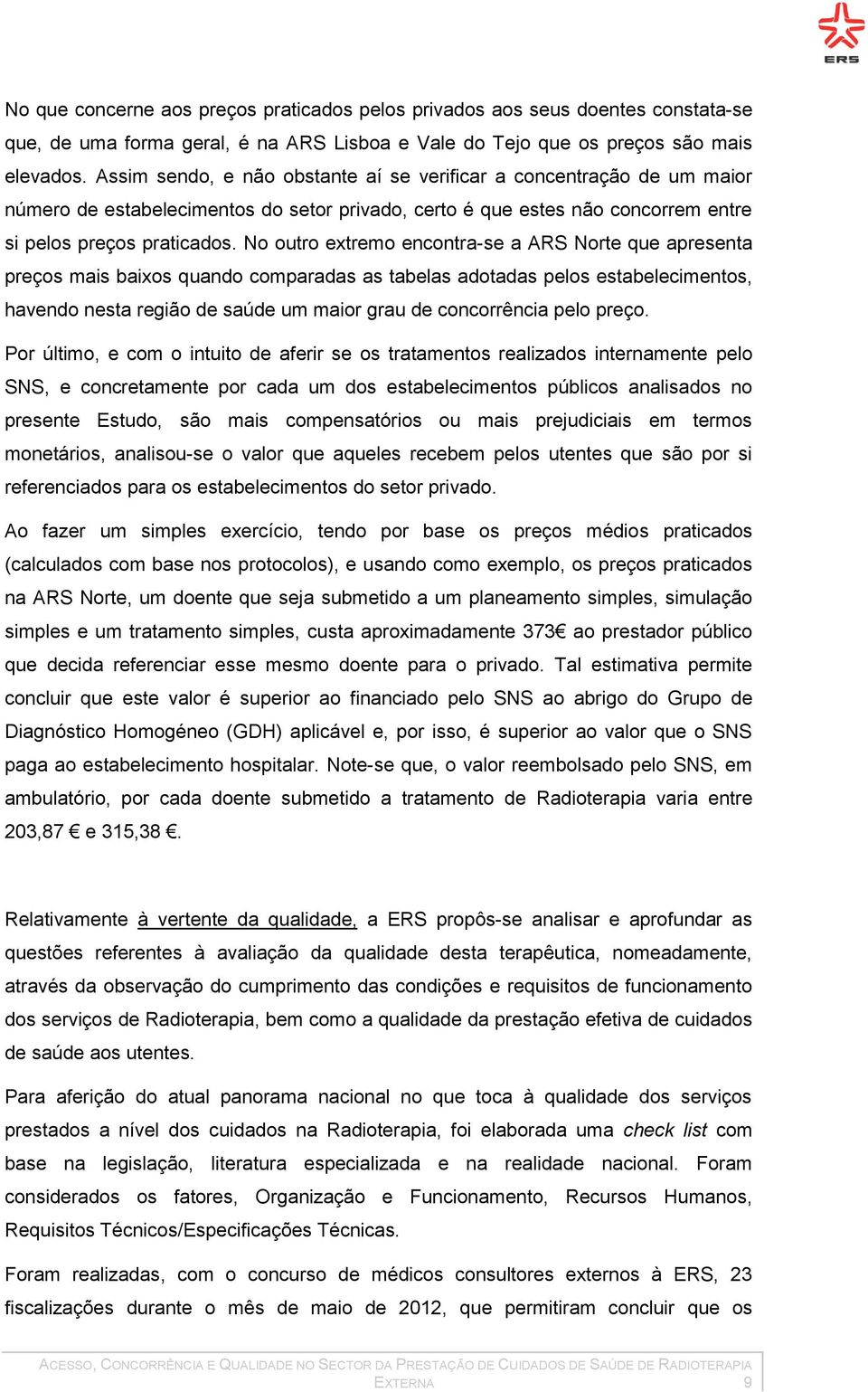 No outro extremo encontra-se a ARS Norte que apresenta preços mais baixos quando comparadas as tabelas adotadas pelos estabelecimentos, havendo nesta região de saúde um maior grau de concorrência