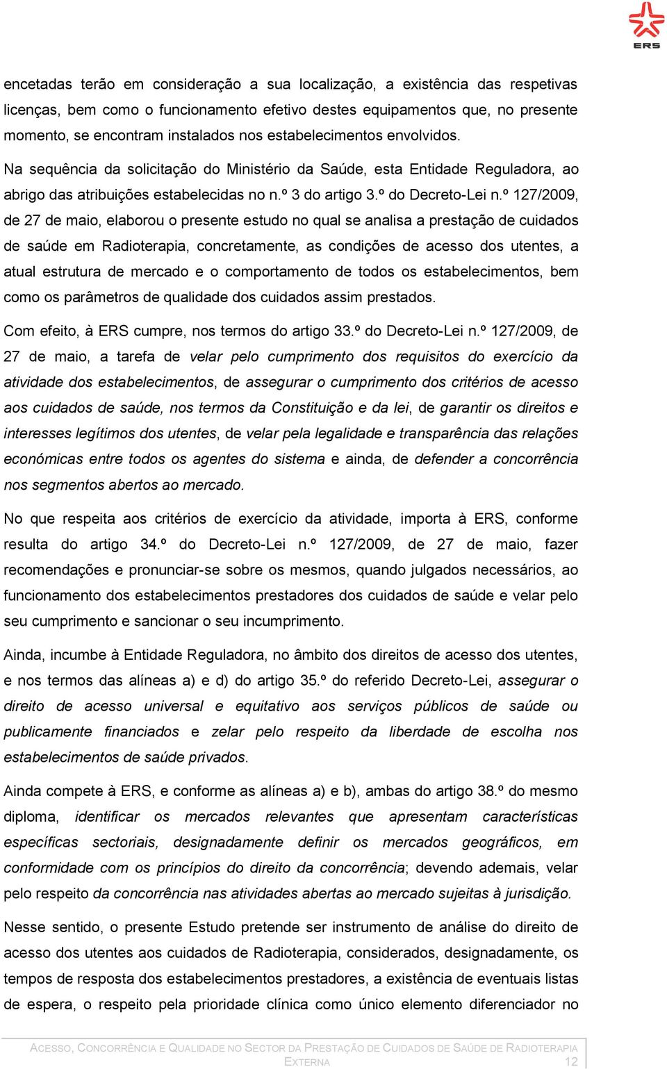 º 127/2009, de 27 de maio, elaborou o presente estudo no qual se analisa a prestação de cuidados de saúde em Radioterapia, concretamente, as condições de acesso dos utentes, a atual estrutura de