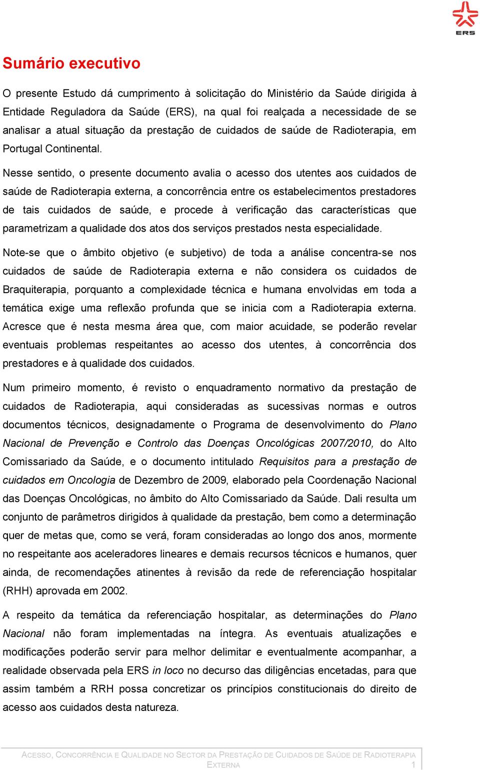 Nesse sentido, o presente documento avalia o acesso dos utentes aos cuidados de saúde de Radioterapia externa, a concorrência entre os estabelecimentos prestadores de tais cuidados de saúde, e