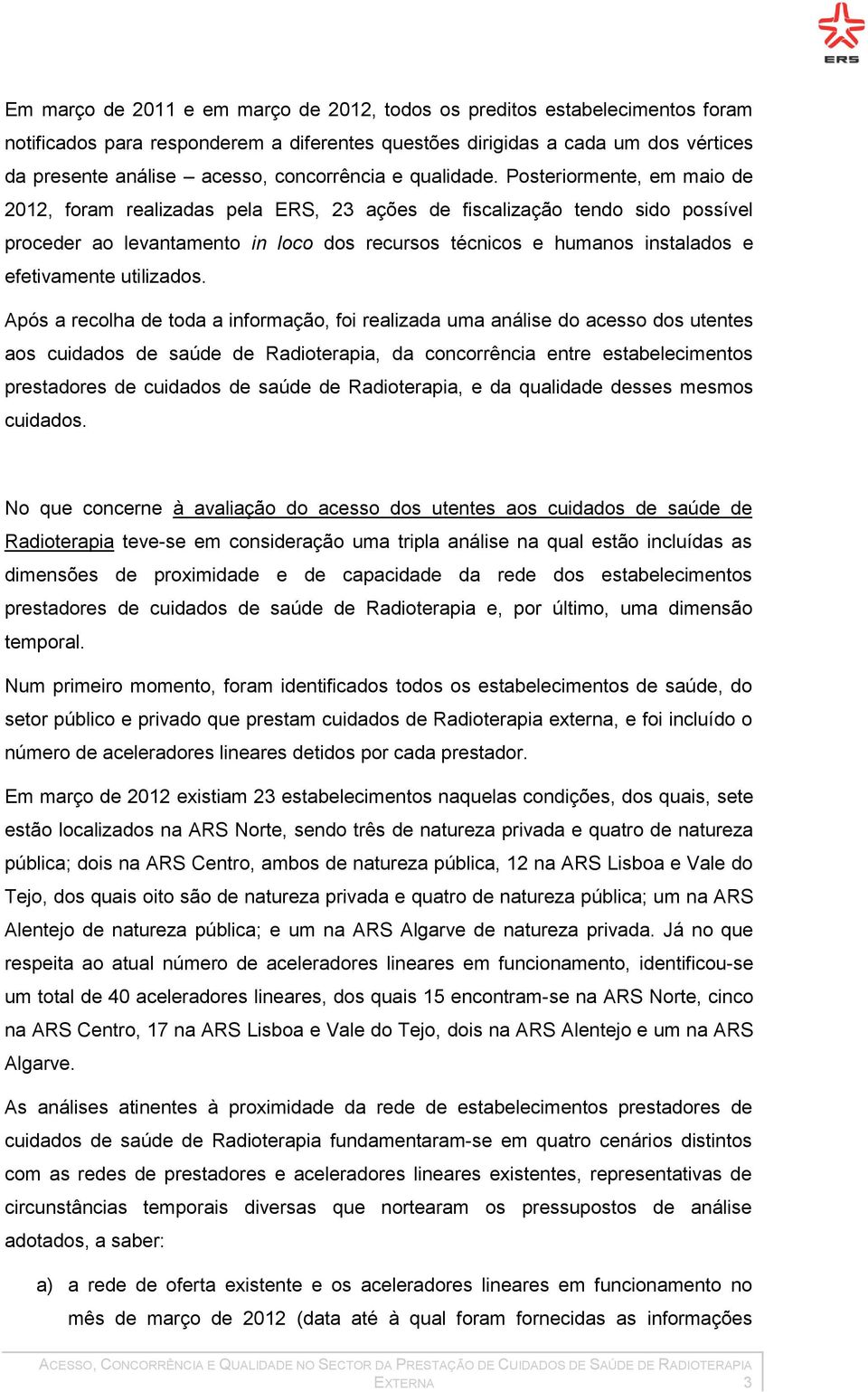 Posteriormente, em maio de 2012, foram realizadas pela ERS, 23 ações de fiscalização tendo sido possível proceder ao levantamento in loco dos recursos técnicos e humanos instalados e efetivamente