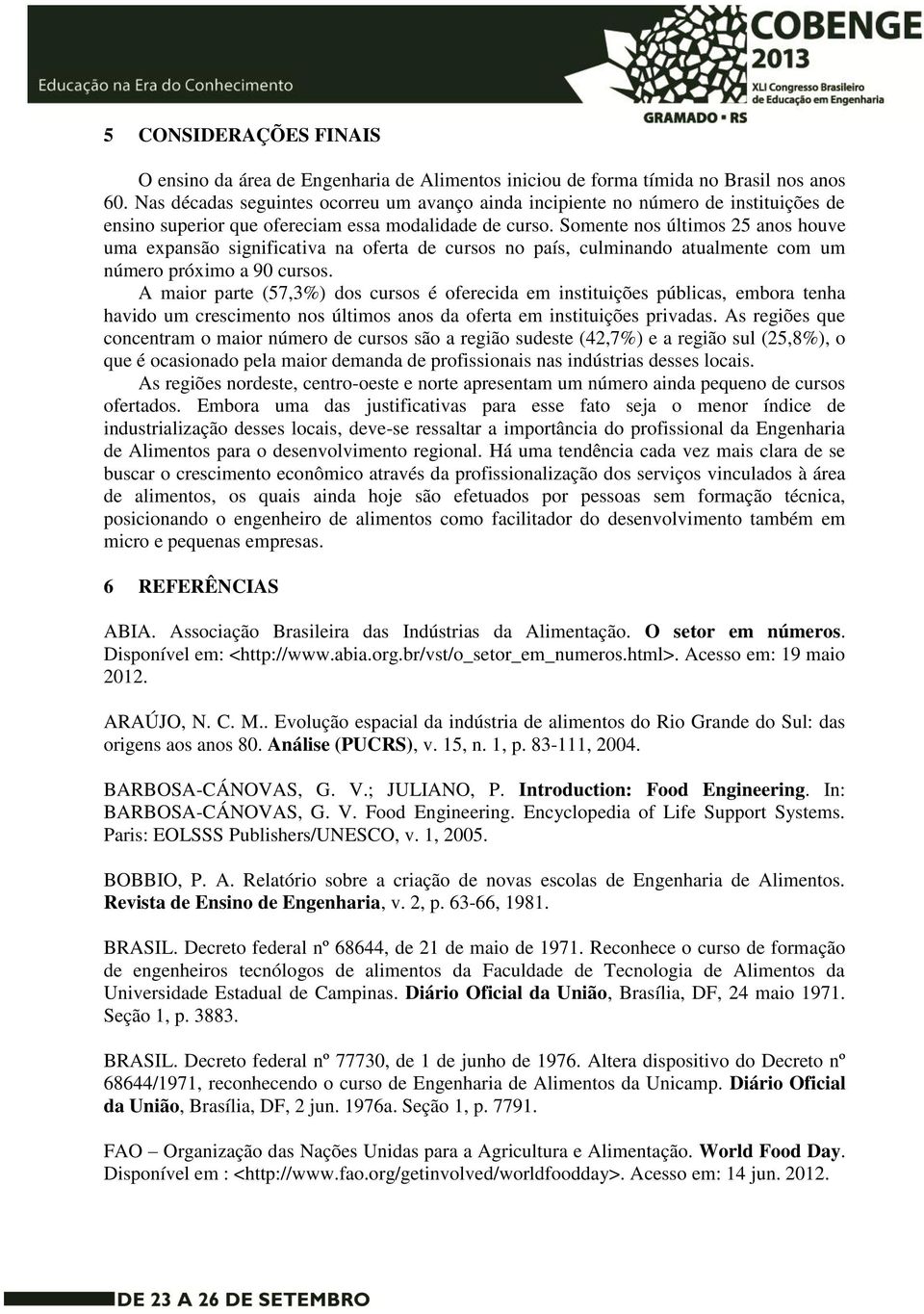 Somente nos últimos 25 anos houve uma expansão significativa na oferta de cursos no país, culminando atualmente com um número próximo a 90 cursos.