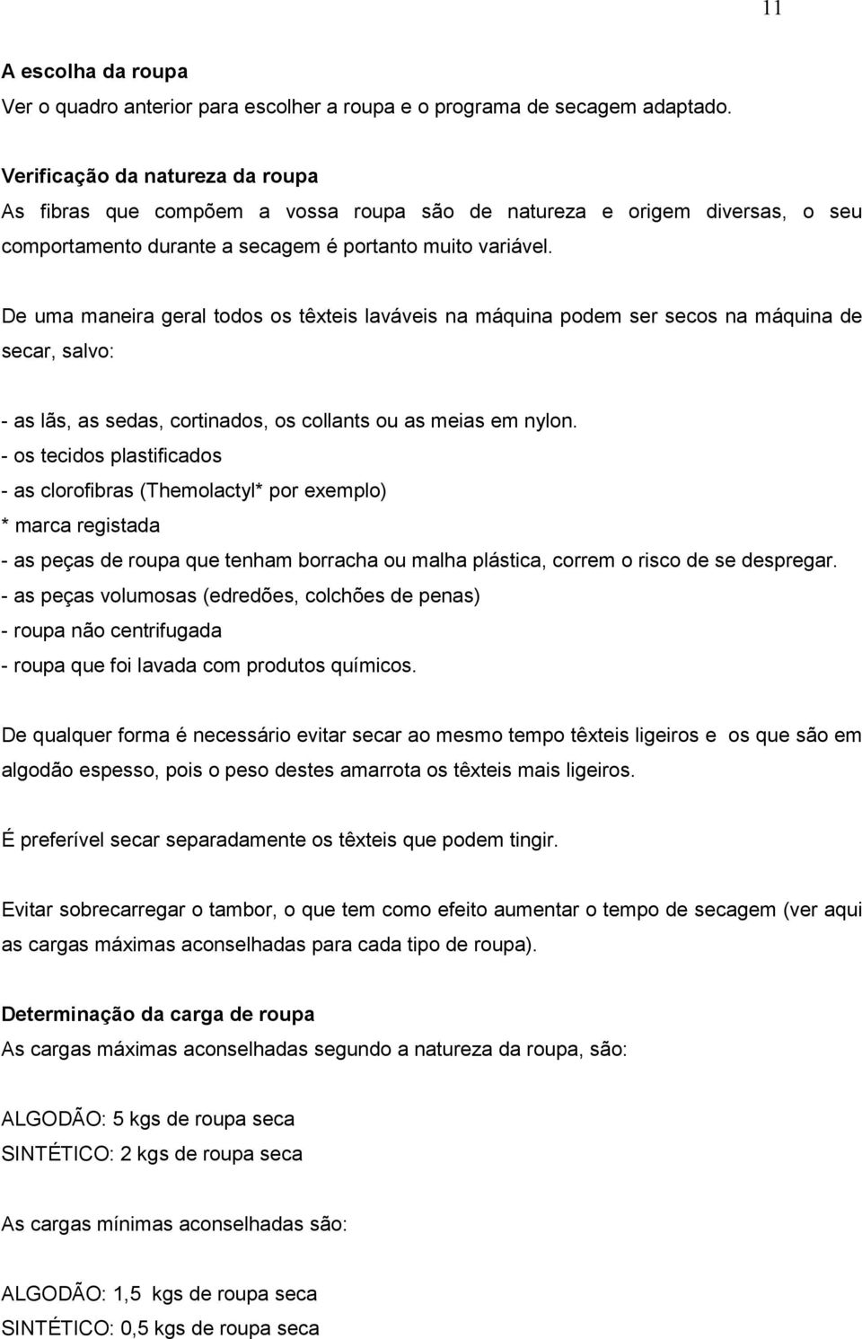 De uma maneira geral todos os têxteis laváveis na máquina podem ser secos na máquina de secar, salvo: - as lãs, as sedas, cortinados, os collants ou as meias em nylon.