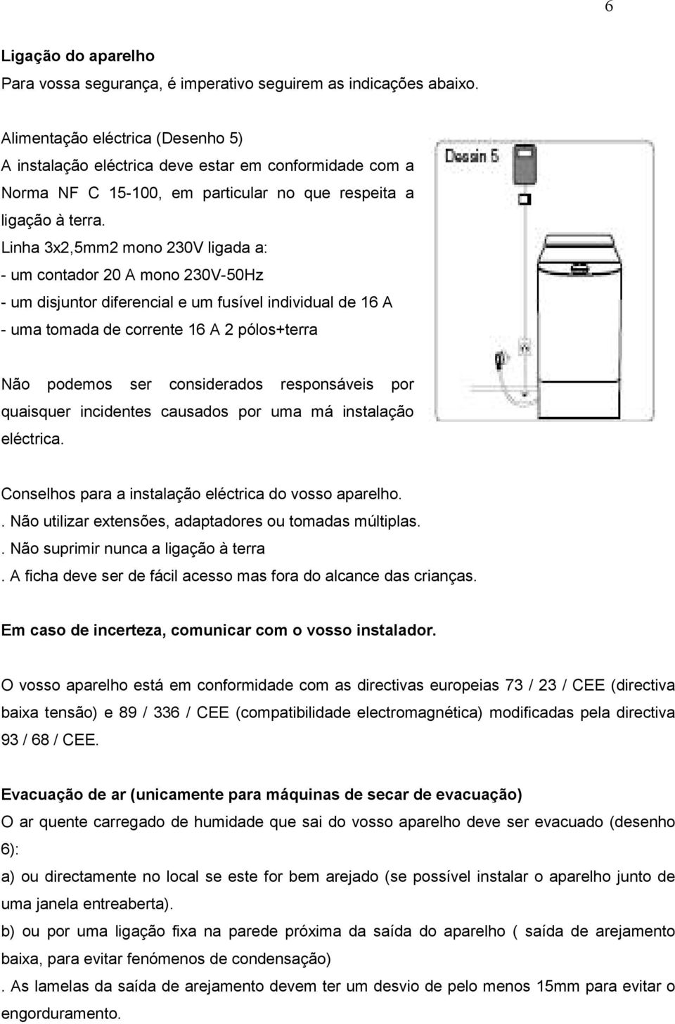 Linha 3x2,5mm2 mono 230V ligada a: - um contador 20 A mono 230V-50Hz - um disjuntor diferencial e um fusível individual de 16 A - uma tomada de corrente 16 A 2 pólos+terra Não podemos ser