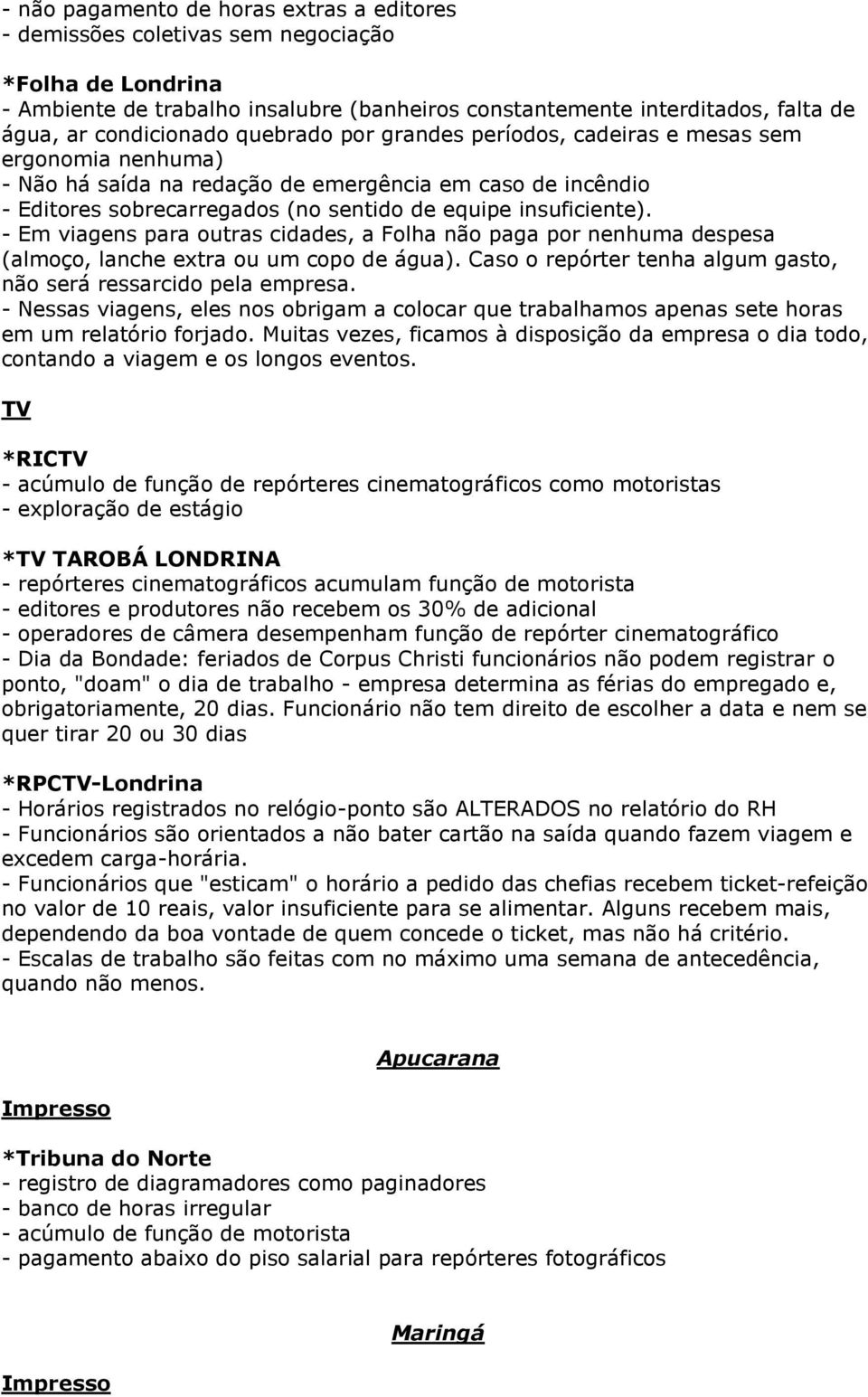 - Em viagens para outras cidades, a Folha não paga por nenhuma despesa (almoço, lanche extra ou um copo de água). Caso o repórter tenha algum gasto, não será ressarcido pela empresa.