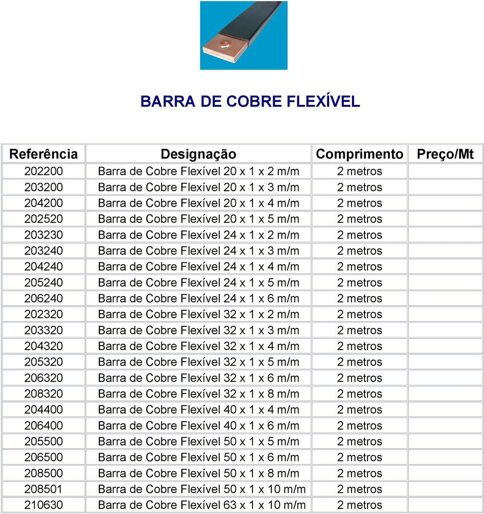 Flexível 24 x 1 x 4 m/m 2 metros 205240 Barra de Cobre Flexível 24 x 1 x 5 m/m 2 metros 206240 Barra de Cobre Flexível 24 x 1 x 6 m/m 2 metros 202320 Barra de Cobre Flexível 32 x 1 x 2 m/m 2 metros