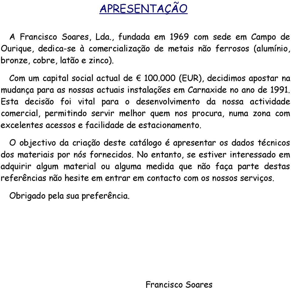 Esta decisão foi vital para o desenvolvimento da nossa actividade comercial, permitindo servir melhor quem nos procura, numa zona com excelentes acessos e facilidade de estacionamento.