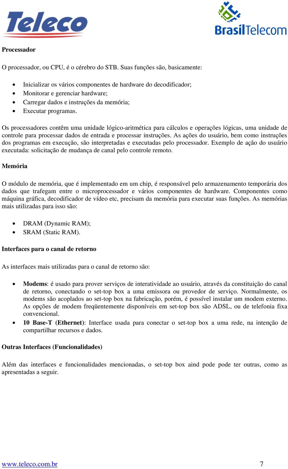 Os processadores contêm uma unidade lógico-aritmética para cálculos e operações lógicas, uma unidade de controle para processar dados de entrada e processar instruções.