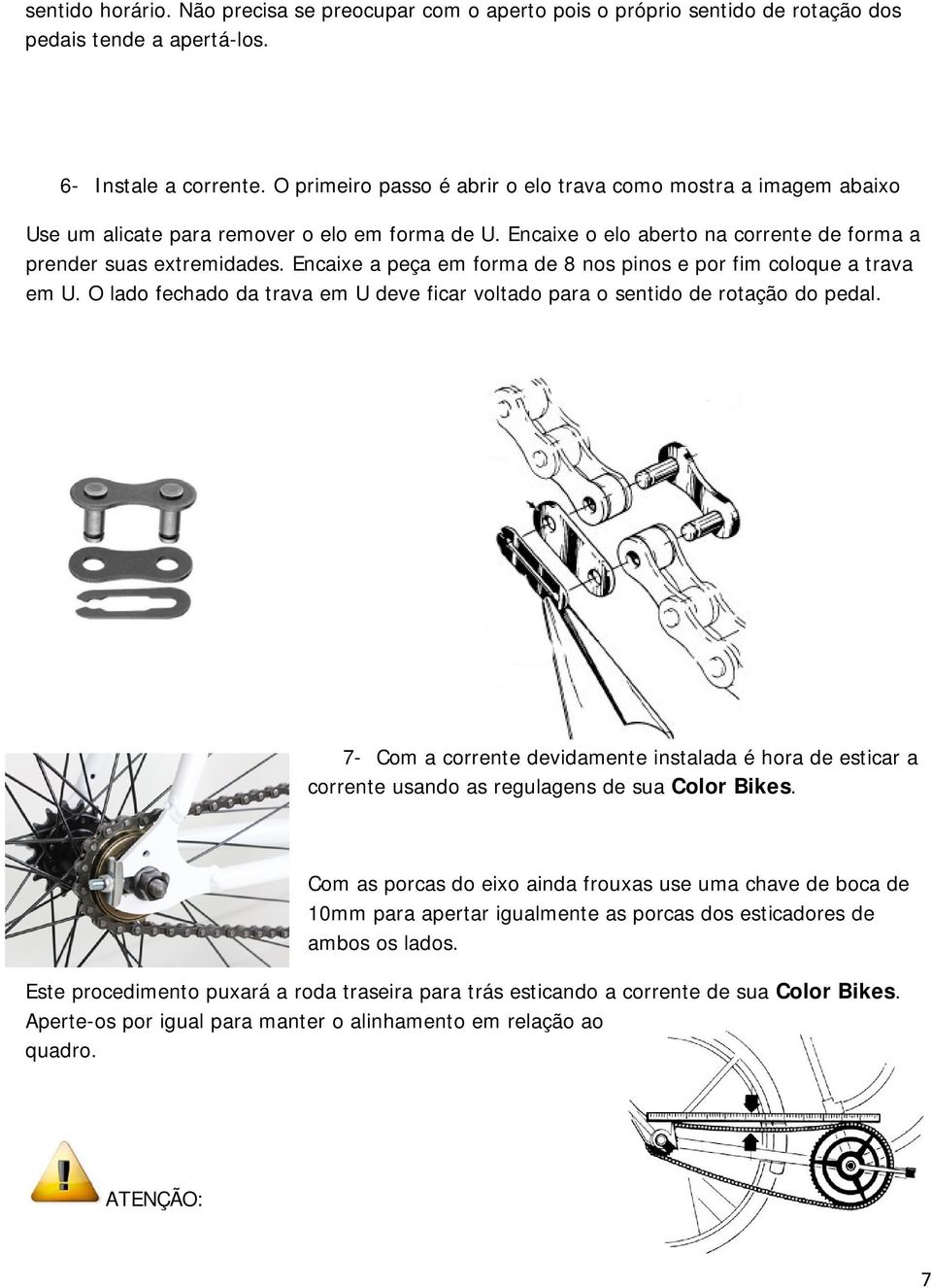 Encaixe a peça em forma de 8 nos pinos e por fim coloque a trava em U. O lado fechado da trava em U deve ficar voltado para o sentido de rotação do pedal.