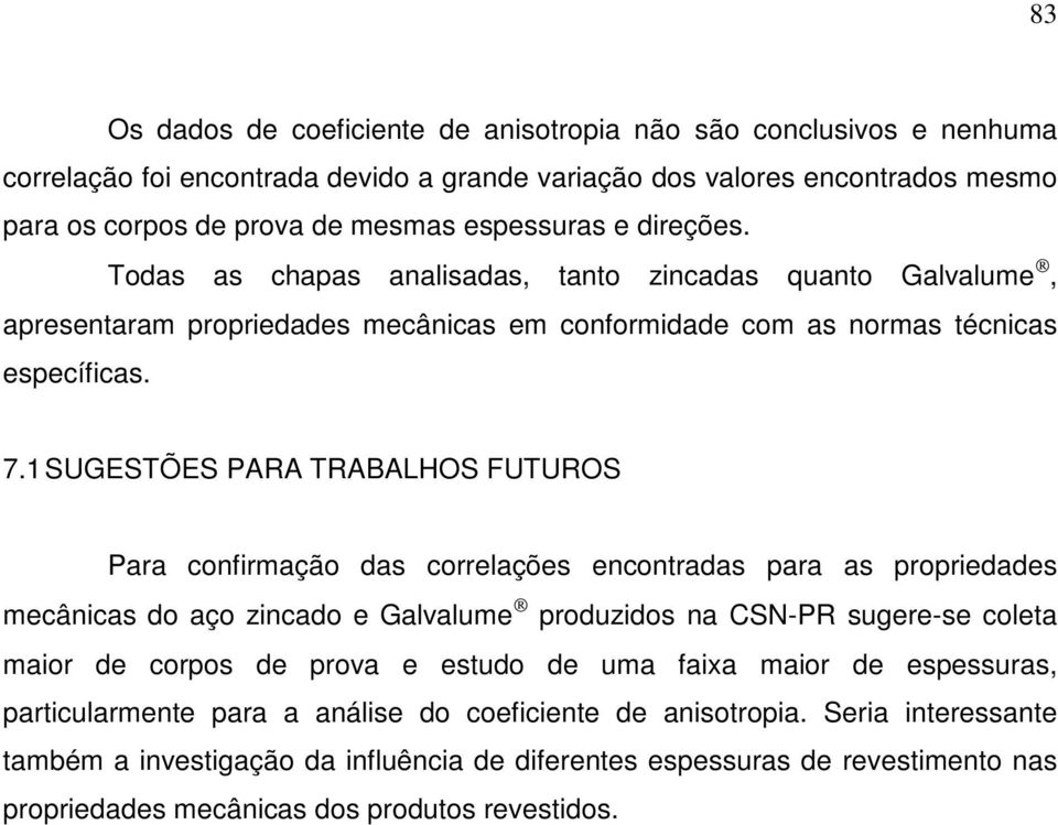 1 SUGESTÕES PARA TRABALHOS FUTUROS Para confirmação das correlações encontradas para as propriedades mecânicas do aço zincado e Galvalume produzidos na CSN-PR sugere-se coleta maior de corpos de