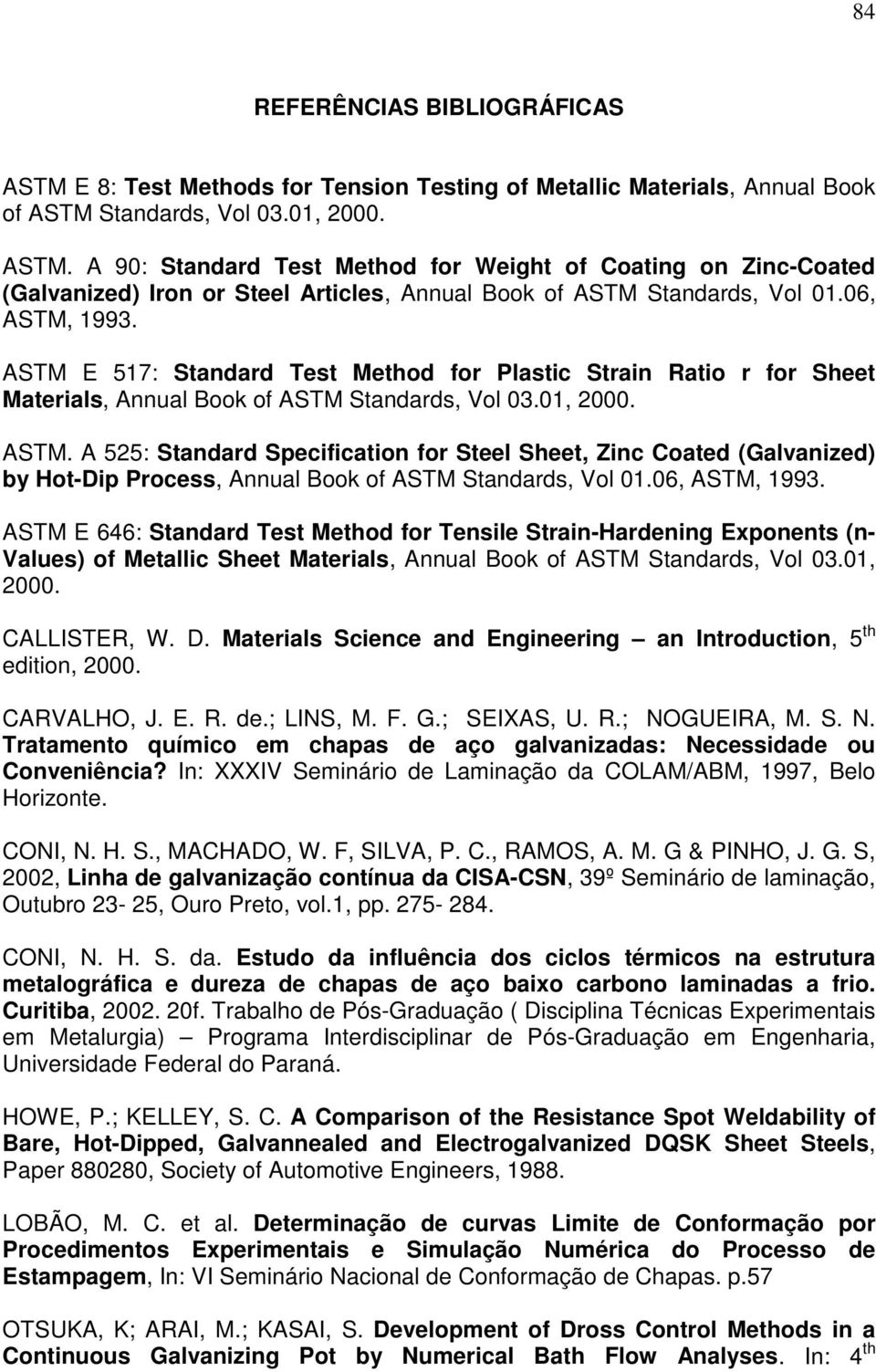 06, ASTM, 1993. ASTM E 646: Standard Test Method for Tensile Strain-Hardening Exponents (n- Values) of Metallic Sheet Materials, Annual Book of ASTM Standards, Vol 03.01, 2000. CALLISTER, W. D.