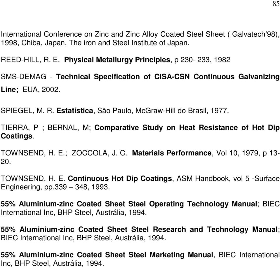 Estatística, São Paulo, McGraw-Hill do Brasil, 1977. TIERRA, P ; BERNAL, M; Comparative Study on Heat Resistance of Hot Dip Coatings. TOWNSEND, H. E.; ZOCCOLA, J. C. Materials Performance, Vol 10, 1979, p 13-20.