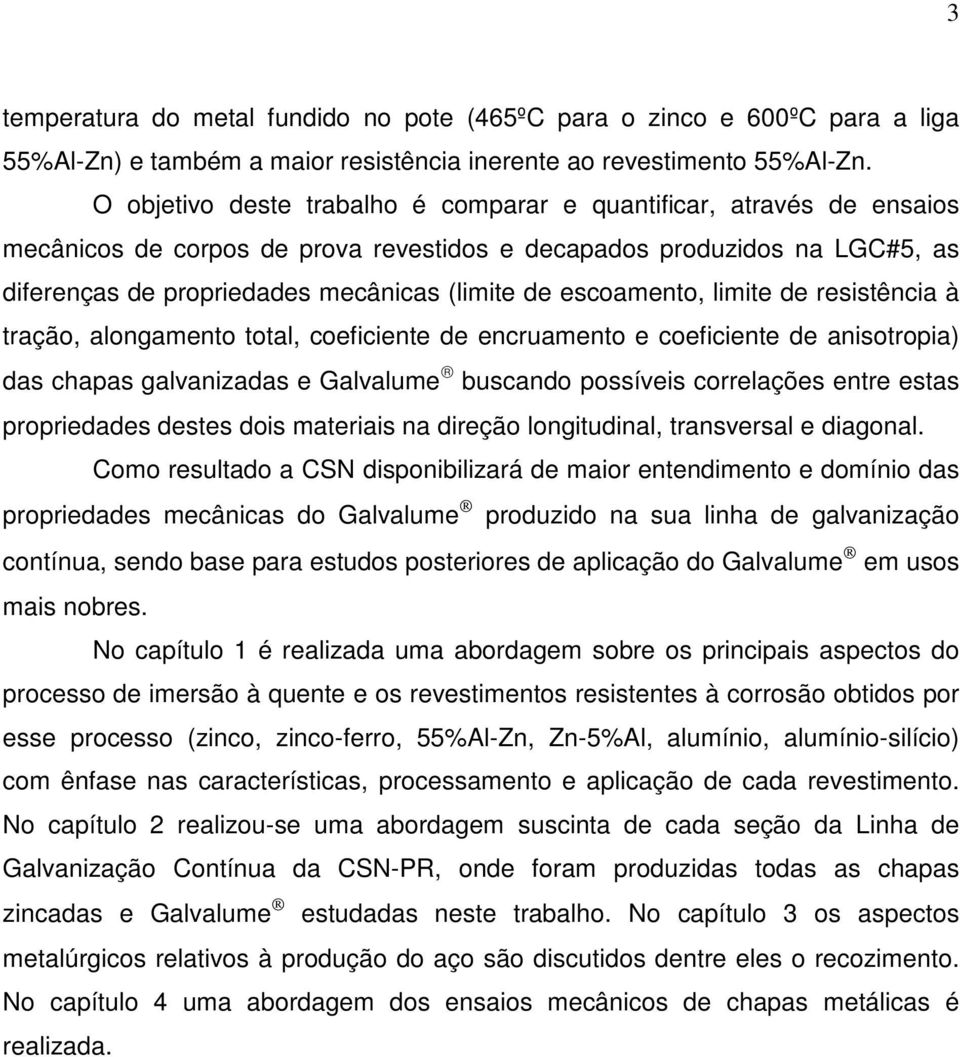 escoamento, limite de resistência à tração, alongamento total, coeficiente de encruamento e coeficiente de anisotropia) das chapas galvanizadas e Galvalume buscando possíveis correlações entre estas