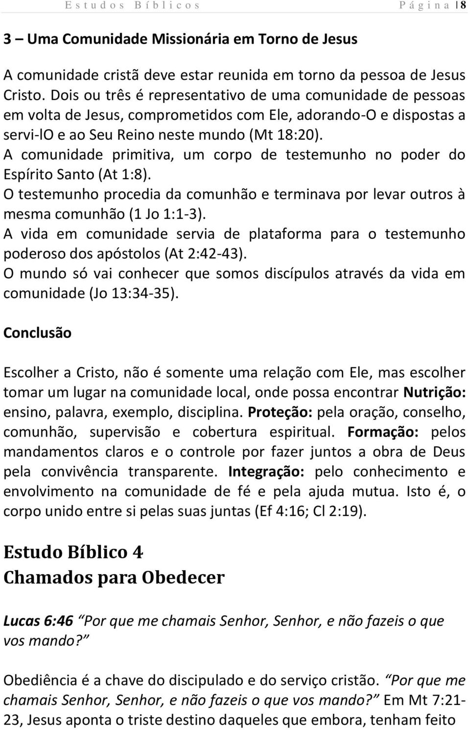 A comunidade primitiva, um corpo de testemunho no poder do Espírito Santo (At 1:8). O testemunho procedia da comunhão e terminava por levar outros à mesma comunhão (1 Jo 1:1-3).