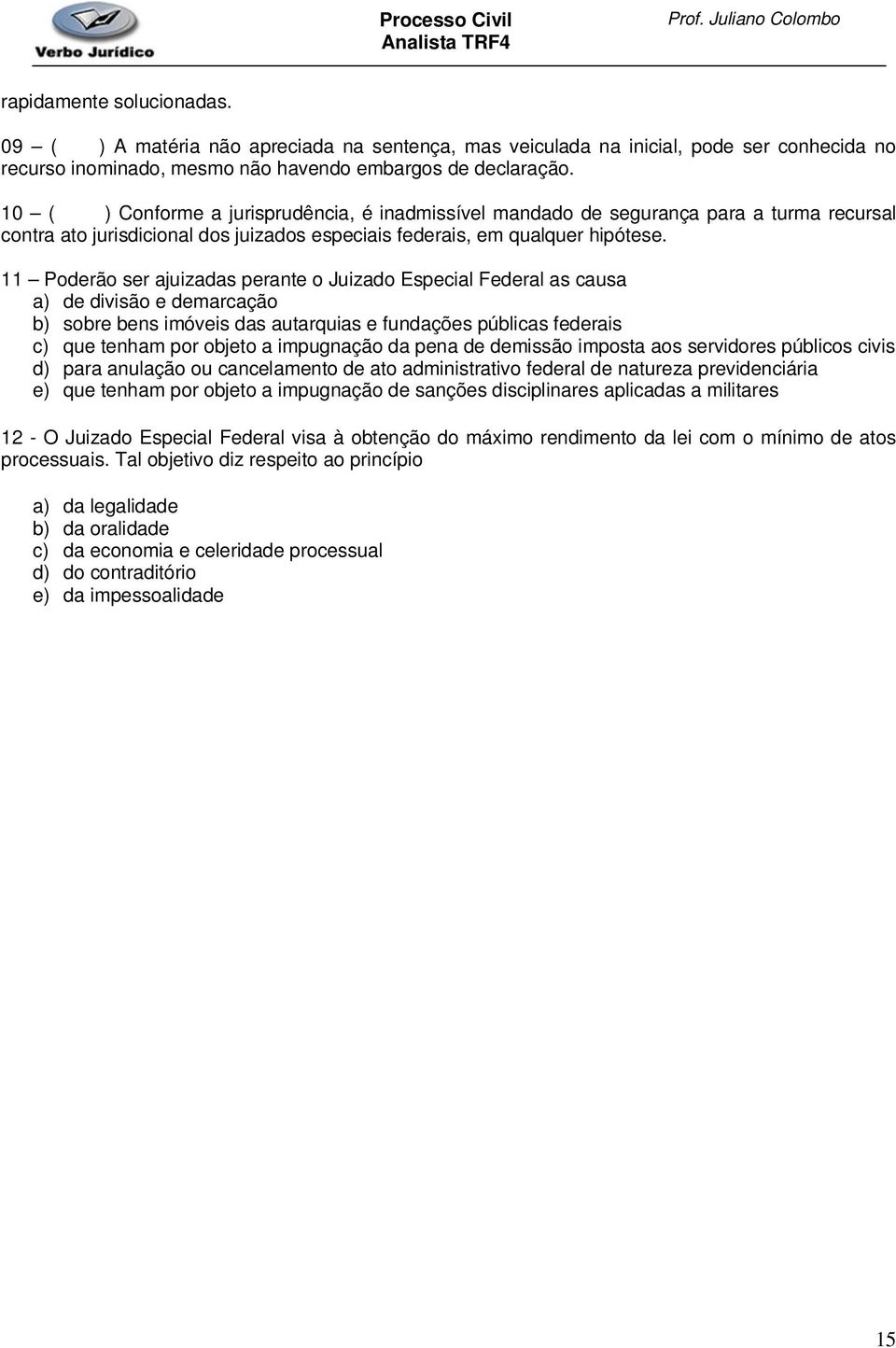 11 Poderão ser ajuizadas perante o Juizado Especial Federal as causa a) de divisão e demarcação b) sobre bens imóveis das autarquias e fundações públicas federais c) que tenham por objeto a