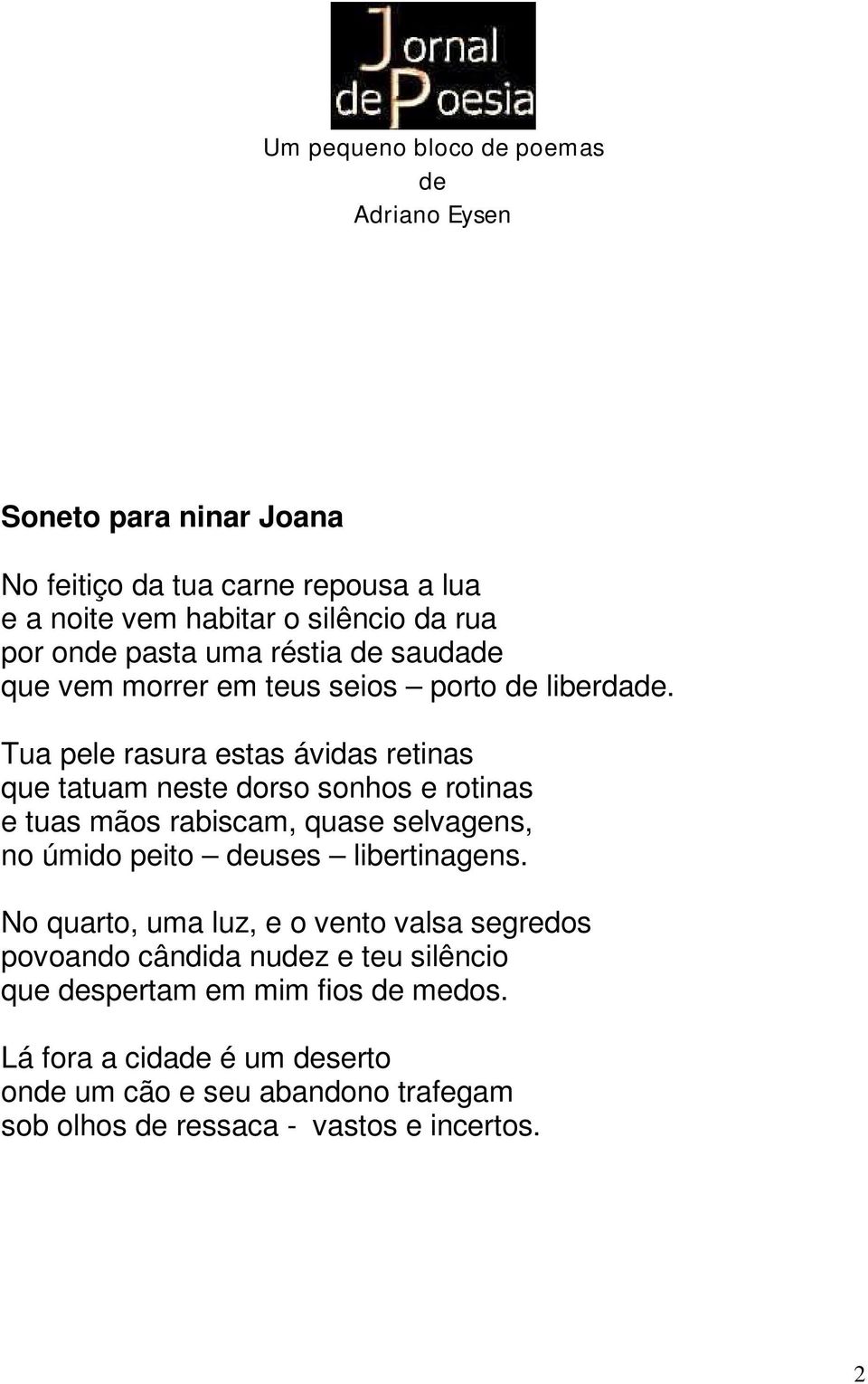 Tua pele rasura estas ávidas retinas que tatuam neste dorso sonhos e rotinas e tuas mãos rabiscam, quase selvagens, no úmido peito