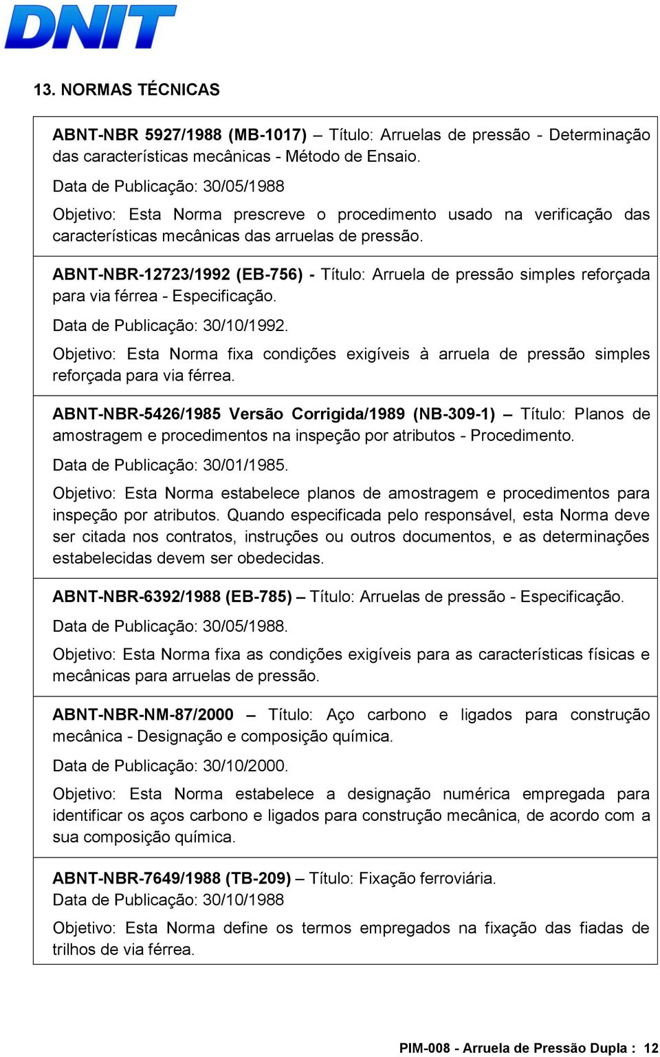 ABNT-NBR-12723/1992 (EB-756) - Título: Arruela de pressão simples reforçada para via férrea - Especificação. Data de Publicação: 30/10/1992.