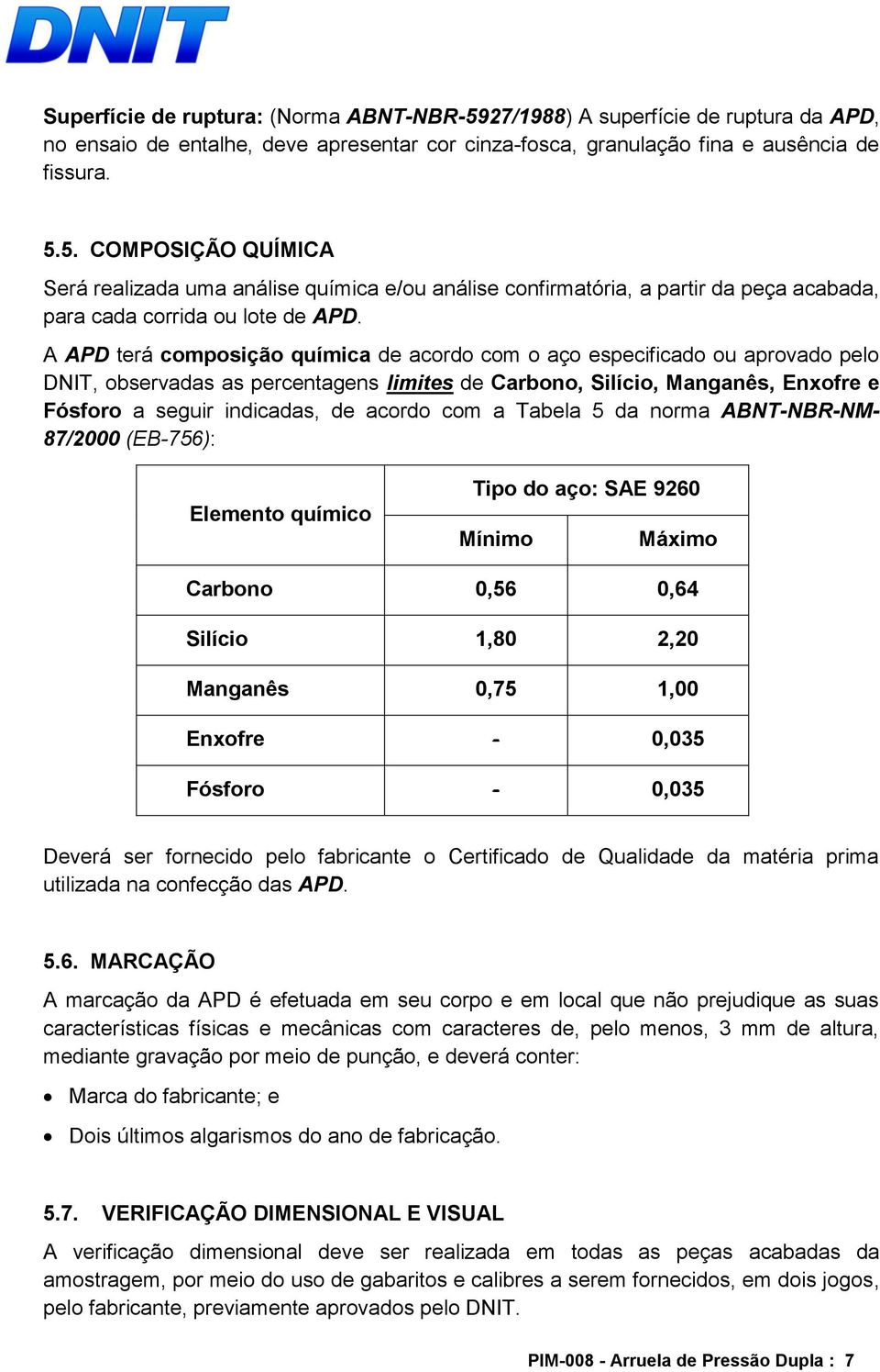 com a Tabela 5 da norma ABNT-NBR-NM- 87/2000 (EB-756): Elemento químico Tipo do aço: SAE 9260 Mínimo Máximo Carbono 0,56 0,64 Silício 1,80 2,20 Manganês 0,75 1,00 Enxofre - 0,035 Fósforo - 0,035