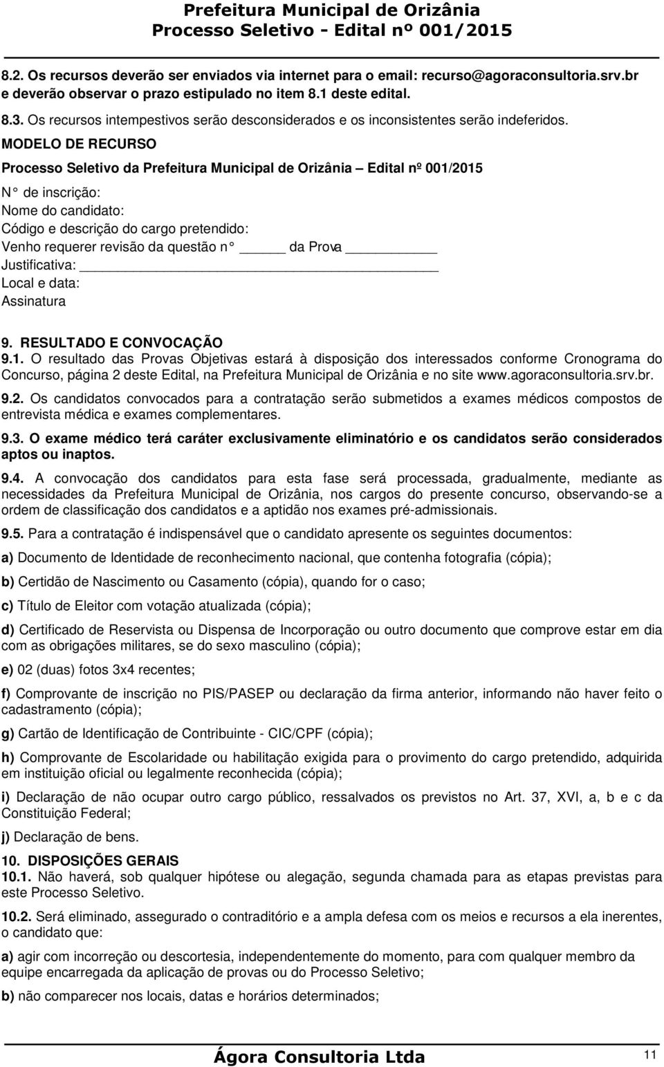 MODELO DE RECURSO Processo Seletivo da Prefeitura Municipal de Orizânia Edital nº 001/2015 N de inscrição: Nome do candidato: Código e descrição do cargo pretendido: Venho requerer revisão da questão