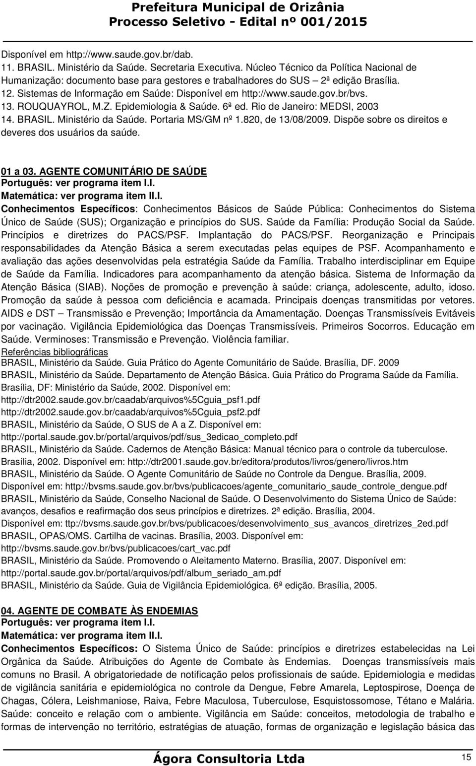 br/bvs. 13. ROUQUAYROL, M.Z. Epidemiologia & Saúde. 6ª ed. Rio de Janeiro: MEDSI, 2003 14. BRASIL. Ministério da Saúde. Portaria MS/GM nº 1.820, de 13/08/2009.