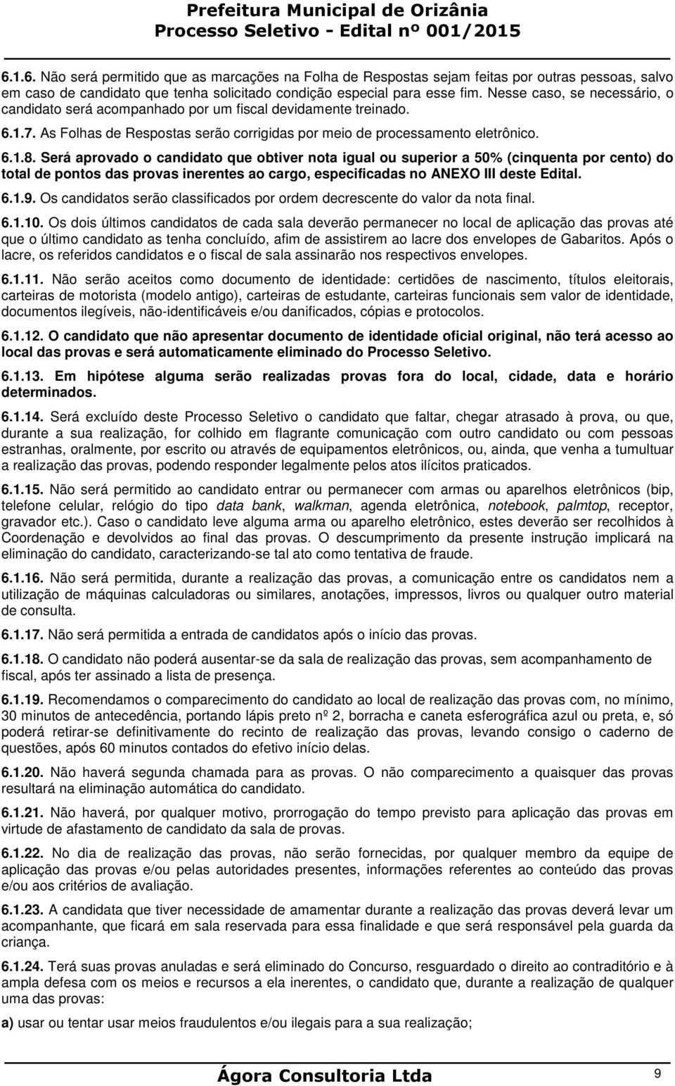 Será aprovado o candidato que obtiver nota igual ou superior a 50% (cinquenta por cento) do total de pontos das provas inerentes ao cargo, especificadas no ANEXO III deste Edital. 6.1.9.