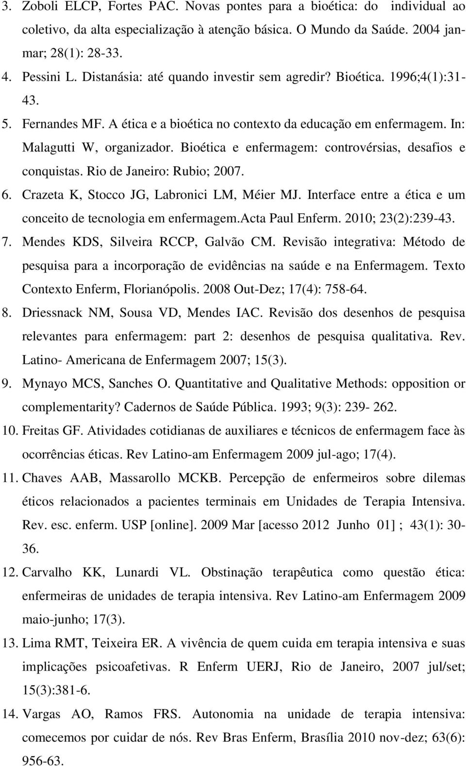 Bioética e enfermagem: controvérsias, desafios e conquistas. Rio de Janeiro: Rubio; 2007. 6. Crazeta K, Stocco JG, Labronici LM, Méier MJ.