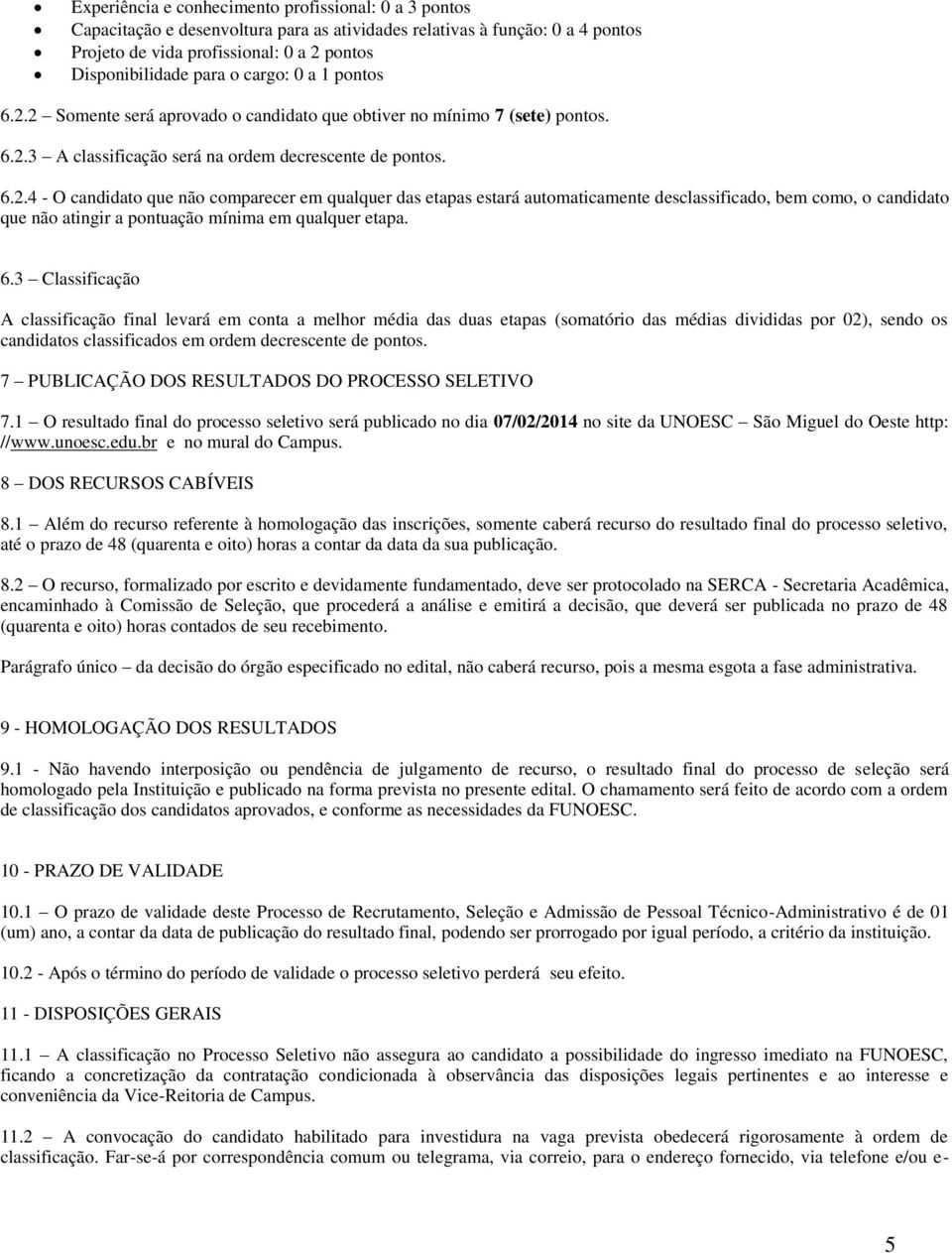 6.3 Classificação A classificação final levará em conta a melhor média das duas etapas (somatório das médias divididas por 02), sendo os candidatos classificados em ordem decrescente de pontos.