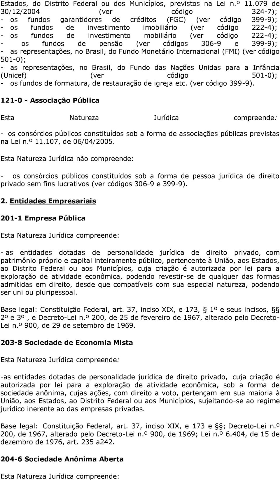 (ver código 222-4); - os fundos de pensão (ver códigos 306-9 e 399-9); - as representações, no Brasil, do Fundo Monetário Internacional (FMI) (ver código 501-0); - as representações, no Brasil, do