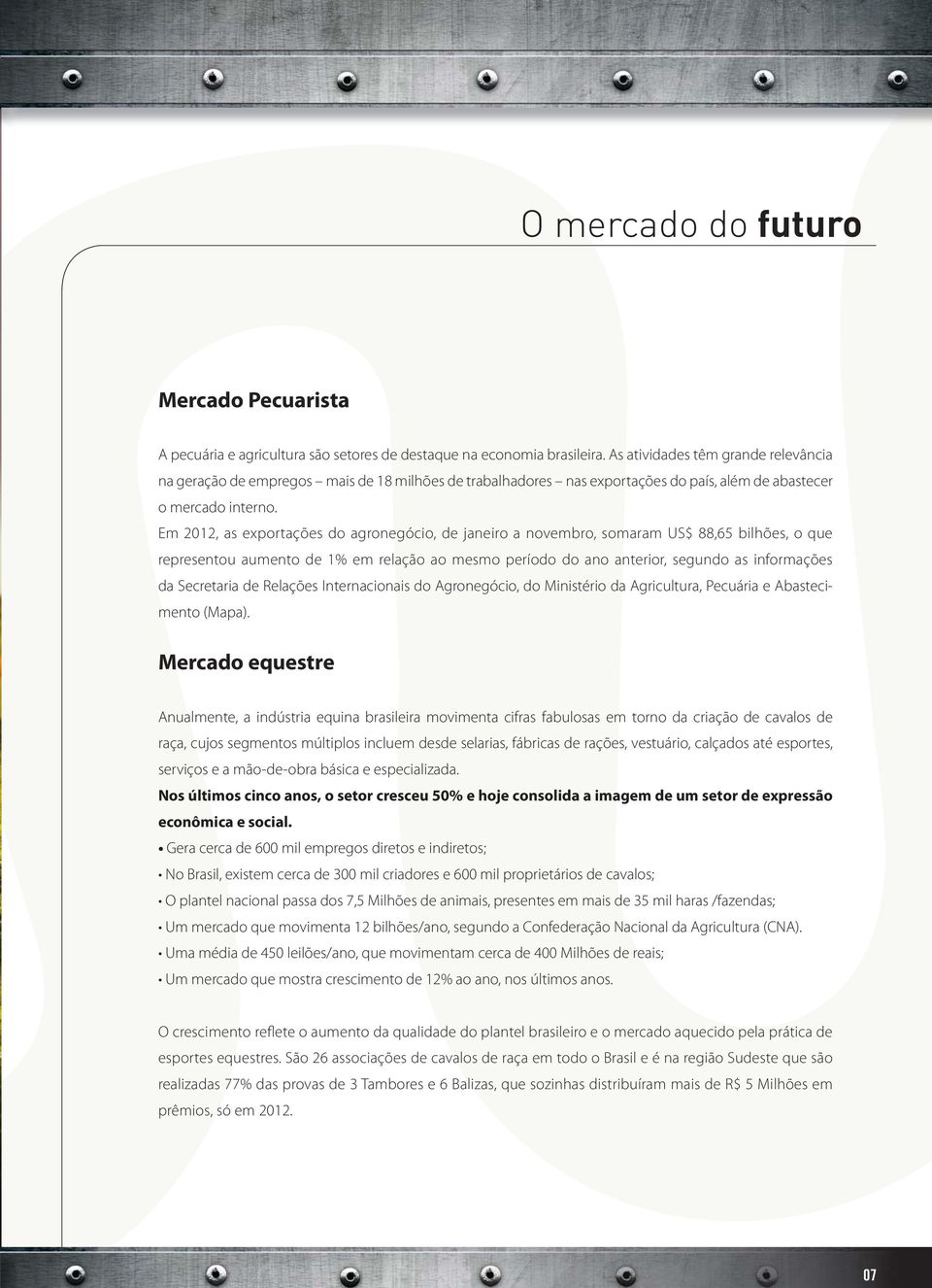 Em 2012, as exportações do agronegócio, de janeiro a novembro, somaram US$ 88,65 bilhões, o que representou aumento de 1% em relação ao mesmo período do ano anterior, segundo as informações da