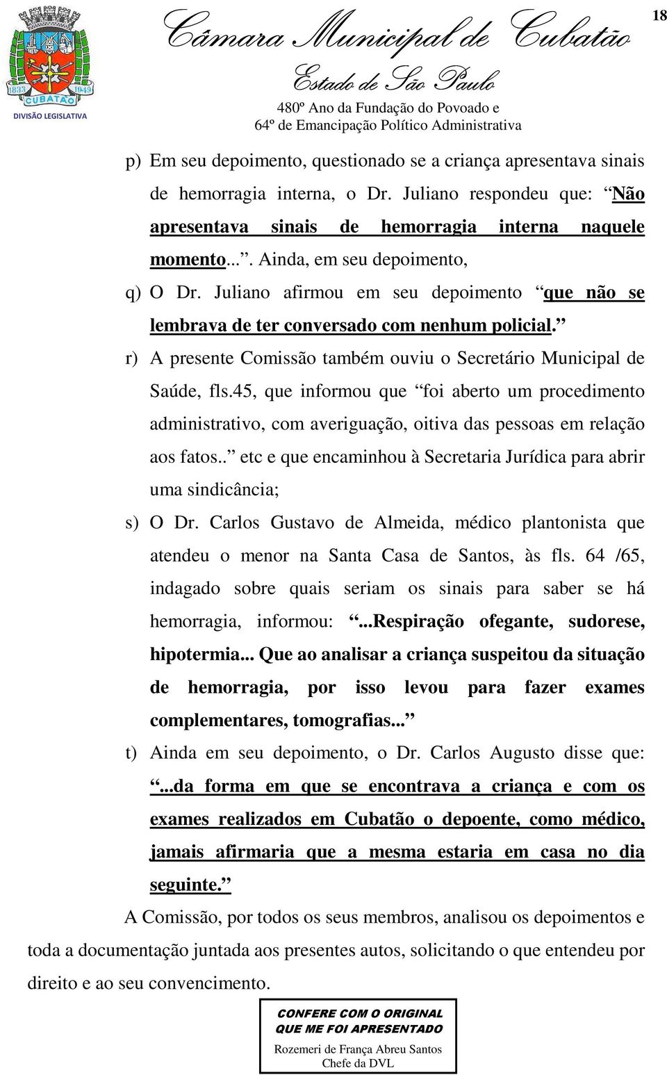 r) A presente Comissão também ouviu o Secretário Municipal de Saúde, fls.45, que informou que foi aberto um procedimento administrativo, com averiguação, oitiva das pessoas em relação aos fatos.