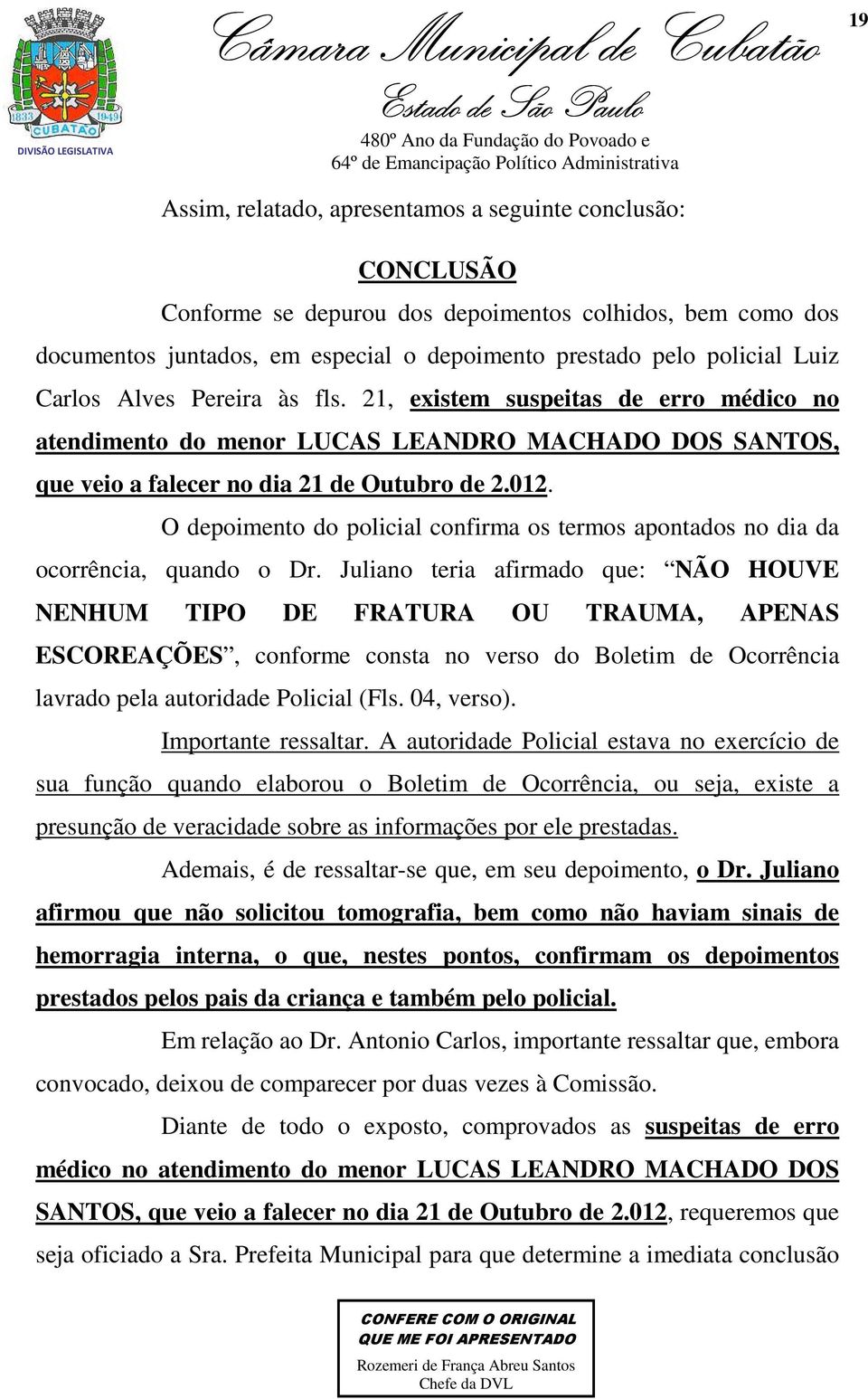 O depoimento do policial confirma os termos apontados no dia da ocorrência, quando o Dr.