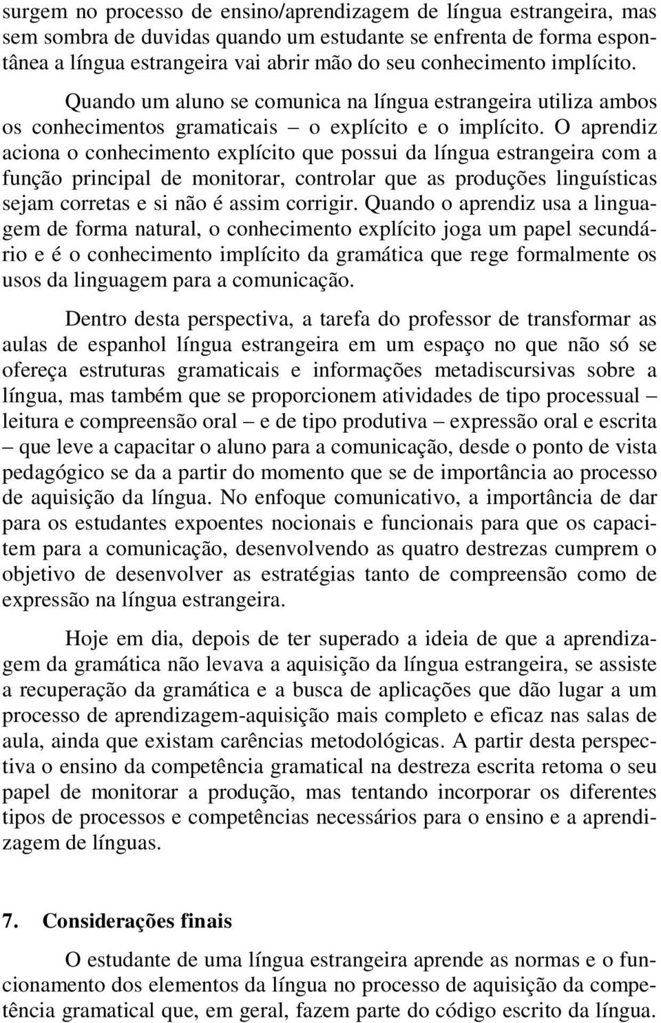 O aprendiz aciona o conhecimento explícito que possui da língua estrangeira com a função principal de monitorar, controlar que as produções linguísticas sejam corretas e si não é assim corrigir.