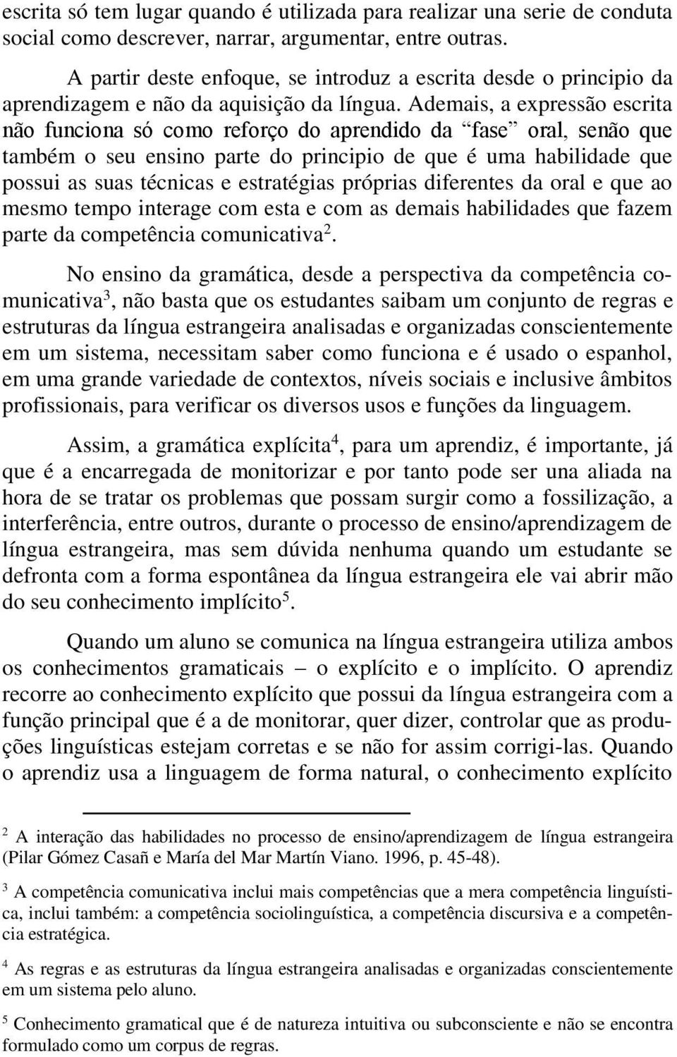 Ademais, a expressão escrita não funciona só como reforço do aprendido da fase oral, senão que também o seu ensino parte do principio de que é uma habilidade que possui as suas técnicas e estratégias