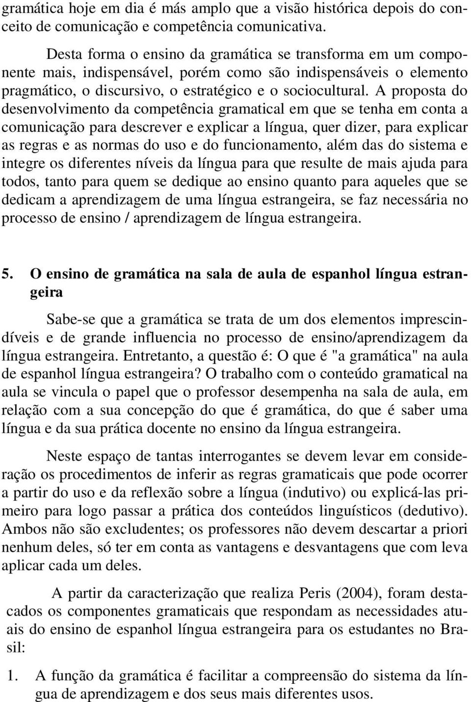 A proposta do desenvolvimento da competência gramatical em que se tenha em conta a comunicação para descrever e explicar a língua, quer dizer, para explicar as regras e as normas do uso e do