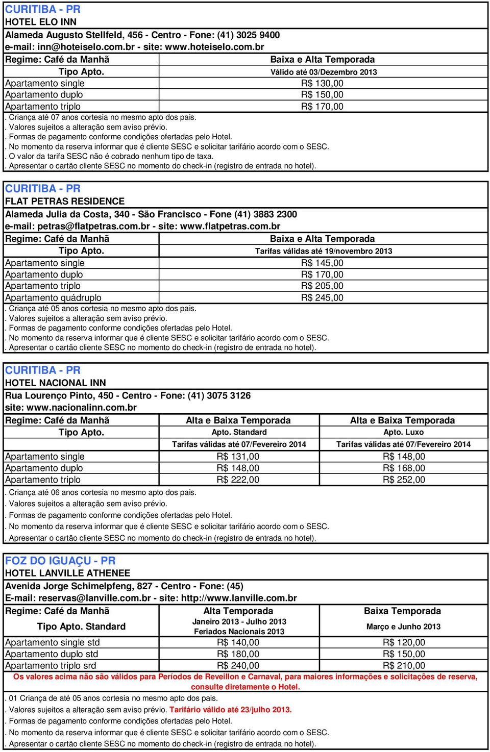 br Baixa e Alta Temporada Válido até 03/Dezembro 2013 R$ 130,00 R$ 150,00 R$ 170,00 CURITIBA - PR FLAT PETRAS RESIDENCE Alameda Julia da Costa, 340 - São Francisco - Fone (41) 3883 2300 e-mail: